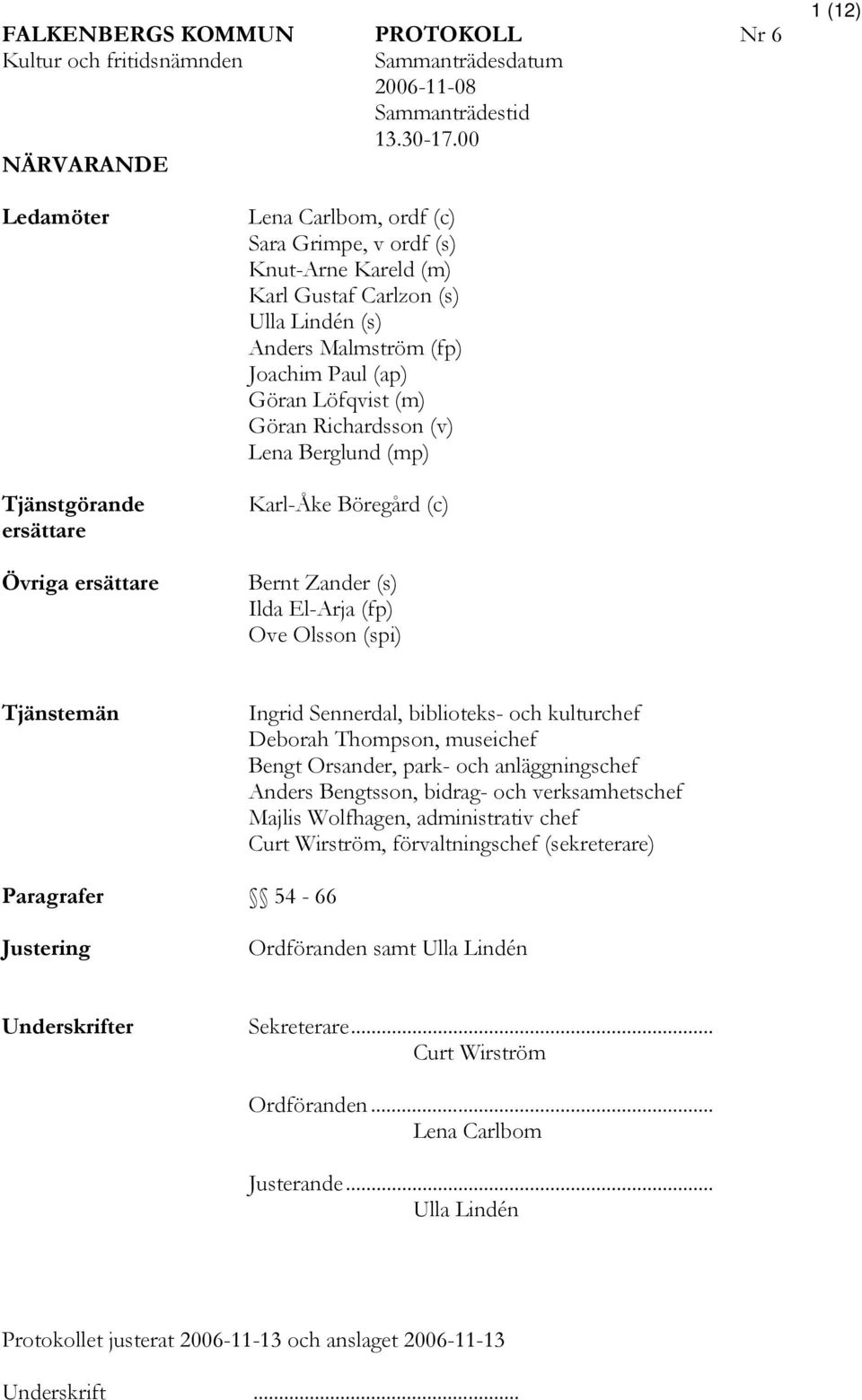 (fp) Joachim Paul (ap) Göran Löfqvist (m) Göran Richardsson (v) Lena Berglund (mp) Karl-Åke Böregård (c) Bernt Zander (s) Ilda El-Arja (fp) Ove Olsson (spi) Tjänstemän Ingrid Sennerdal, biblioteks-