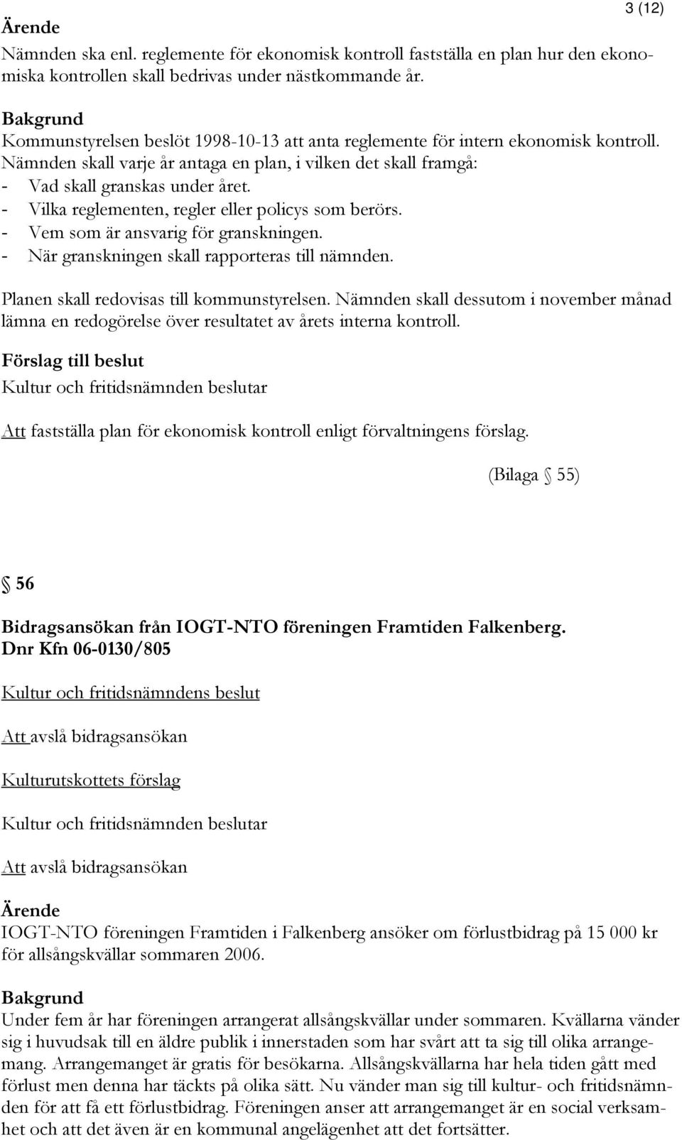 - Vilka reglementen, regler eller policys som berörs. - Vem som är ansvarig för granskningen. - När granskningen skall rapporteras till nämnden. Planen skall redovisas till kommunstyrelsen.