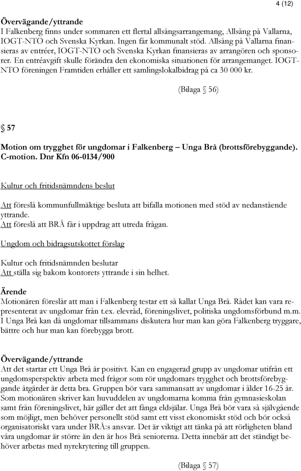 IOGT- NTO föreningen Framtiden erhåller ett samlingslokalbidrag på ca 30 000 kr. (Bilaga 56) 57 Motion om trygghet för ungdomar i Falkenberg Unga Brå (brottsförebyggande). C-motion.