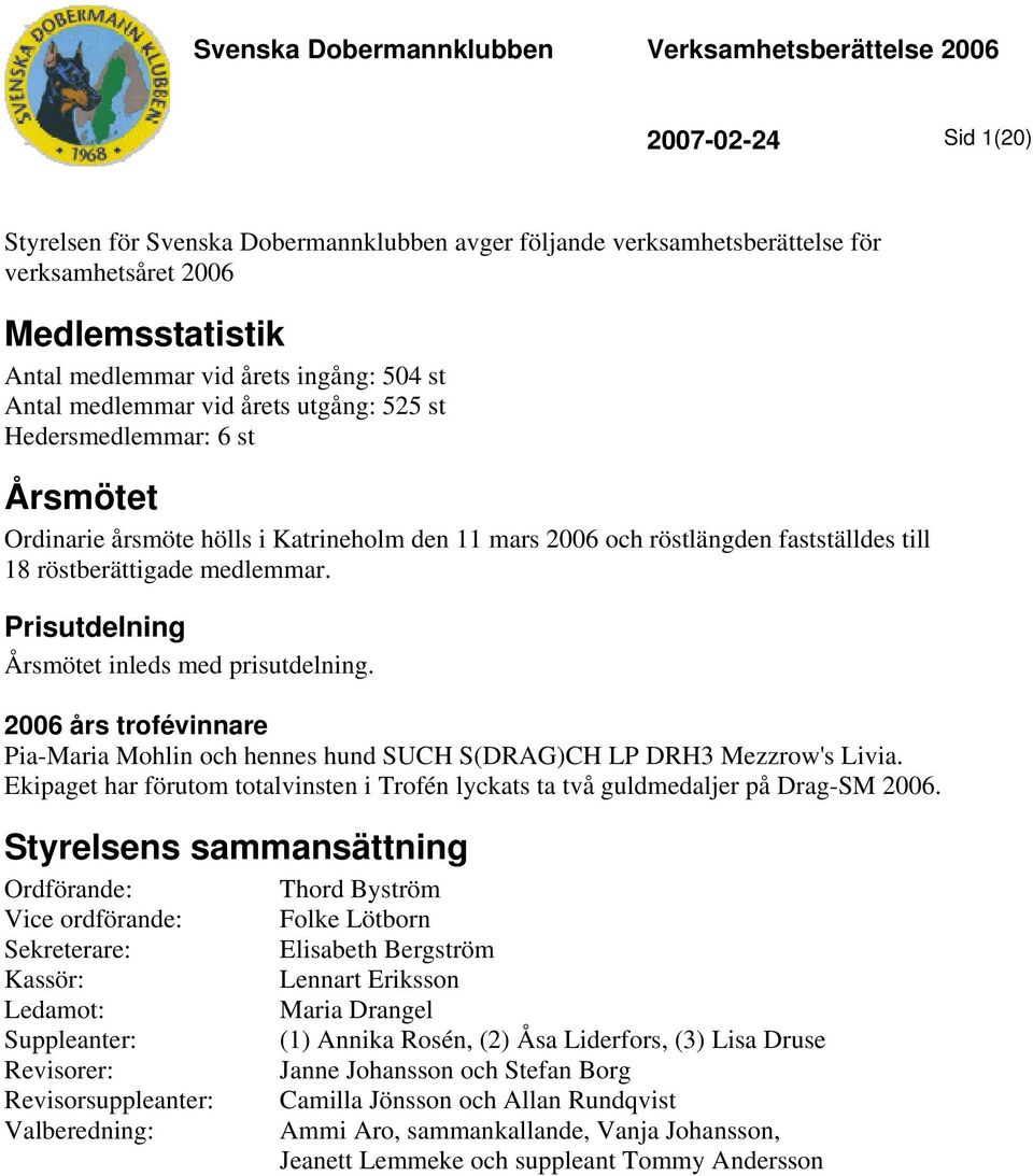 röstberättigade medlemmar. Prisutdelning Årsmötet inleds med prisutdelning. 2006 års trofévinnare Pia-Maria Mohlin och hennes hund SUCH S(DRAG)CH LP DRH3 Mezzrow's Livia.