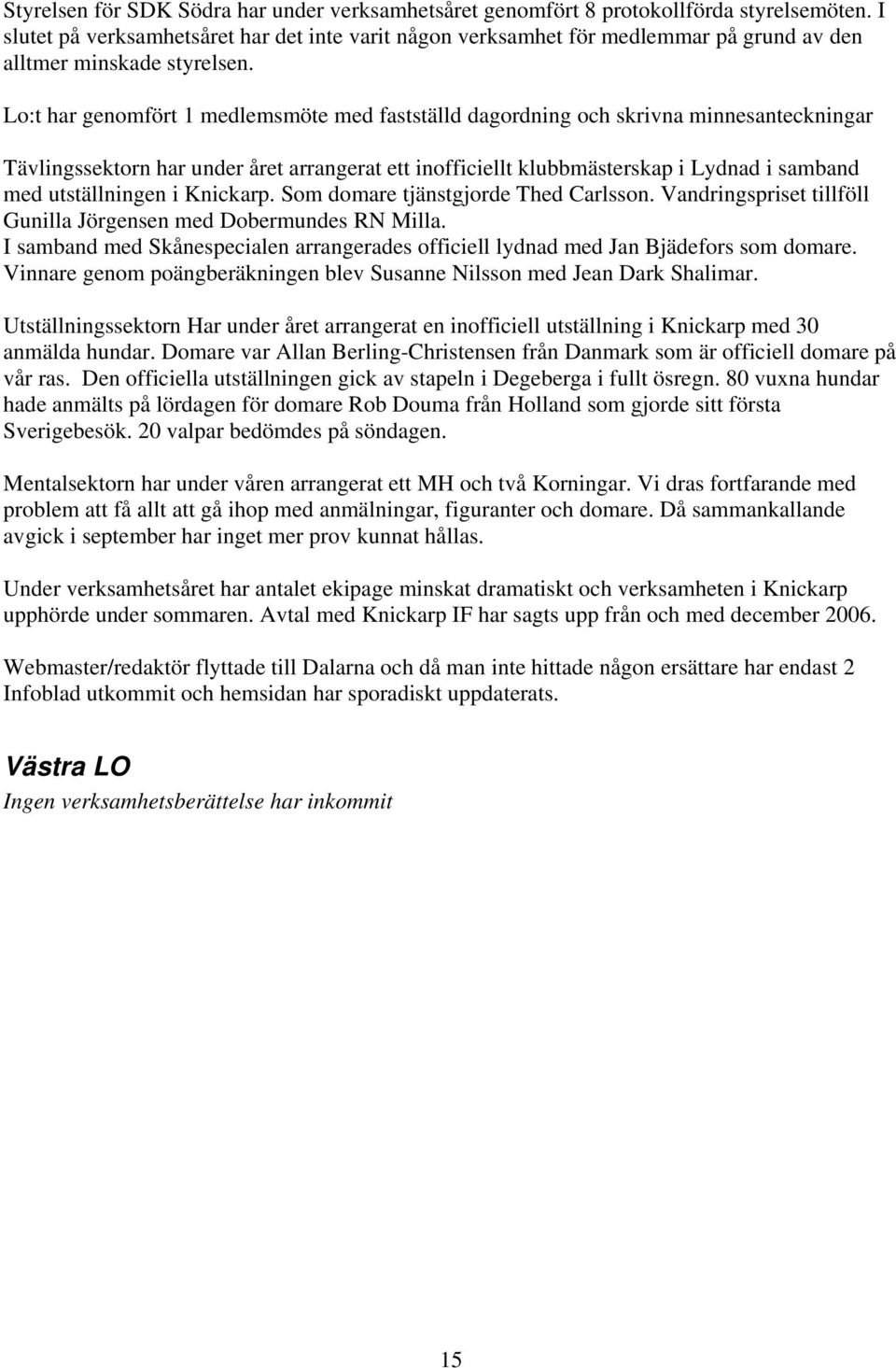Lo:t har genomfört 1 medlemsmöte med fastställd dagordning och skrivna minnesanteckningar Tävlingssektorn har under året arrangerat ett inofficiellt klubbmästerskap i Lydnad i samband med
