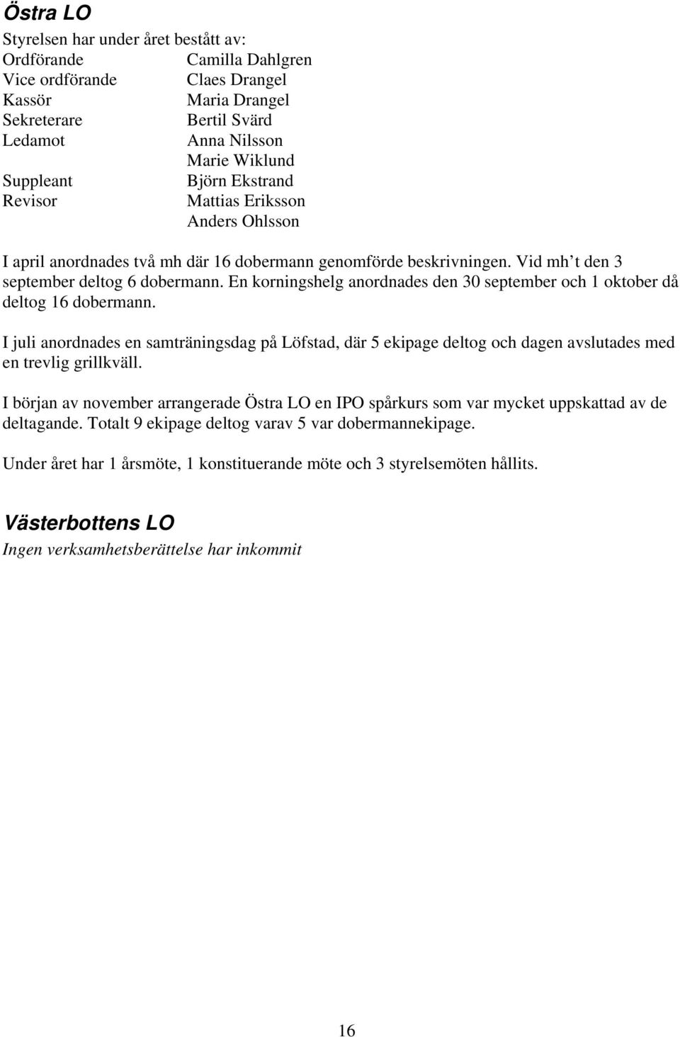 En korningshelg anordnades den 30 september och 1 oktober då deltog 16 dobermann. I juli anordnades en samträningsdag på Löfstad, där 5 ekipage deltog och dagen avslutades med en trevlig grillkväll.