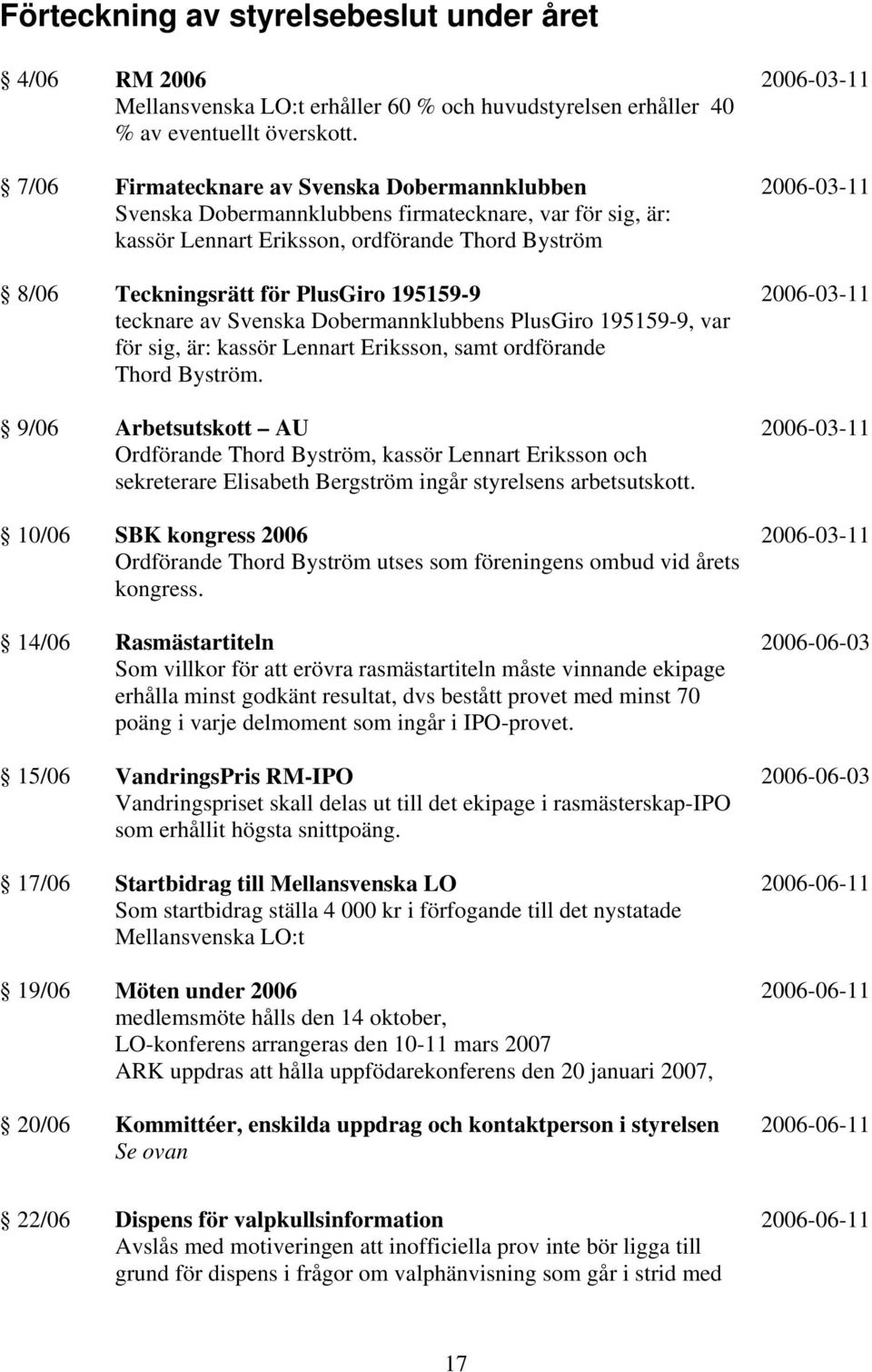 tecknare av Svenska Dobermannklubbens PlusGiro 195159-9, var för sig, är: kassör Lennart Eriksson, samt ordförande Thord Byström.