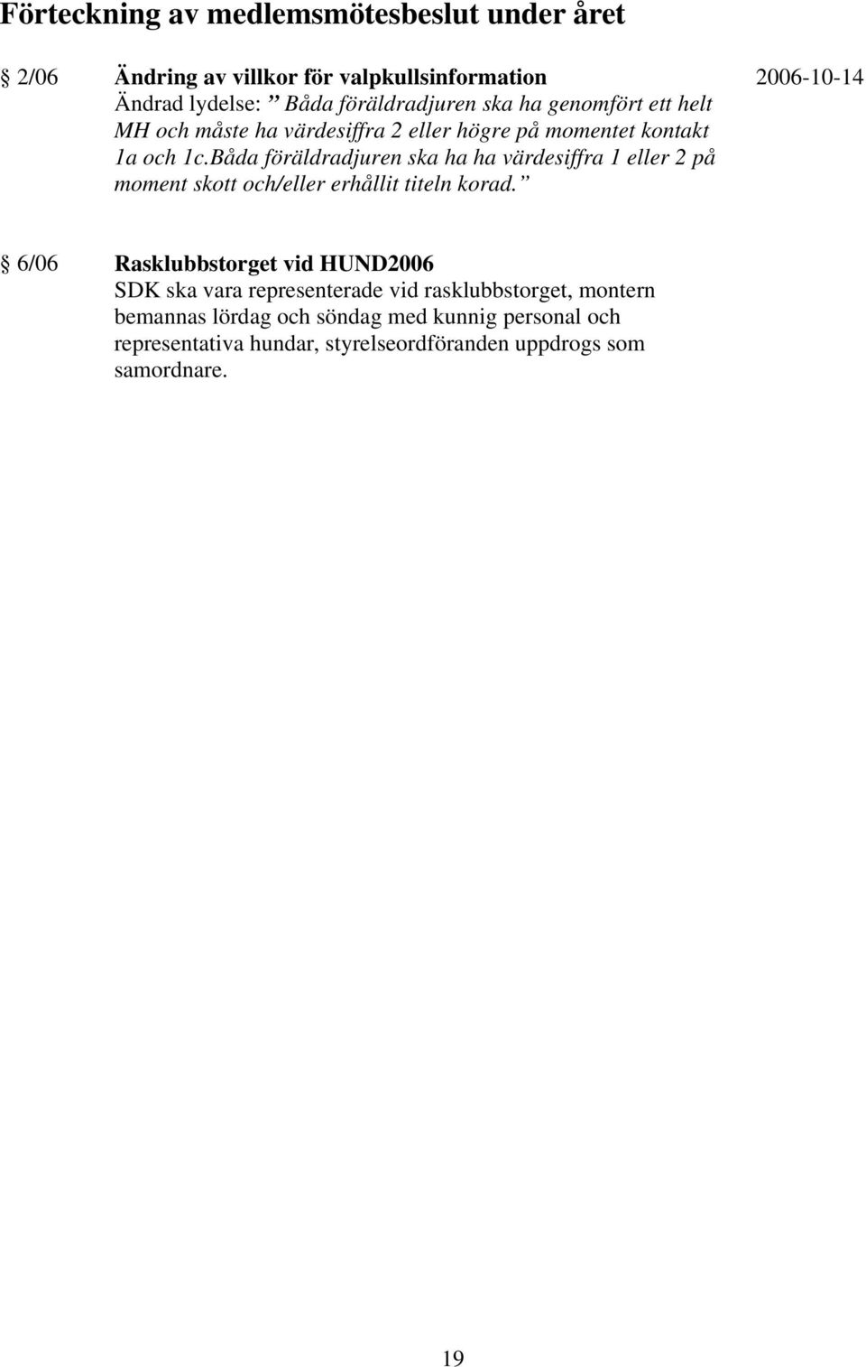 Båda föräldradjuren ska ha ha värdesiffra 1 eller 2 på moment skott och/eller erhållit titeln korad.