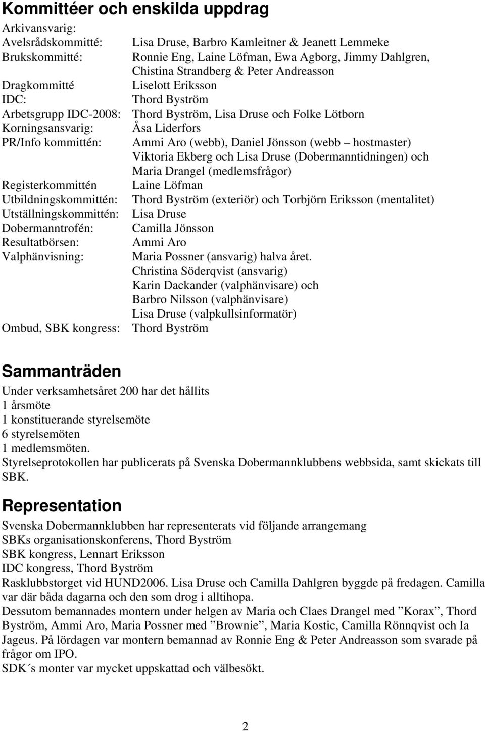 Ammi Aro (webb), Daniel Jönsson (webb hostmaster) Viktoria Ekberg och Lisa Druse (Dobermanntidningen) och Maria Drangel (medlemsfrågor) Registerkommittén Laine Löfman Utbildningskommittén: Thord