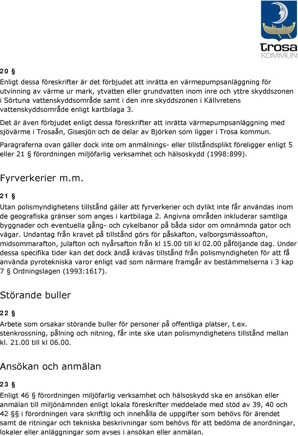 Det är även förbjudet enligt dessa föreskrifter att inrätta värmepumpsanläggning med sjövärme i Trosaån, isesjön och de delar av Björken som ligger i Trosa kommun.