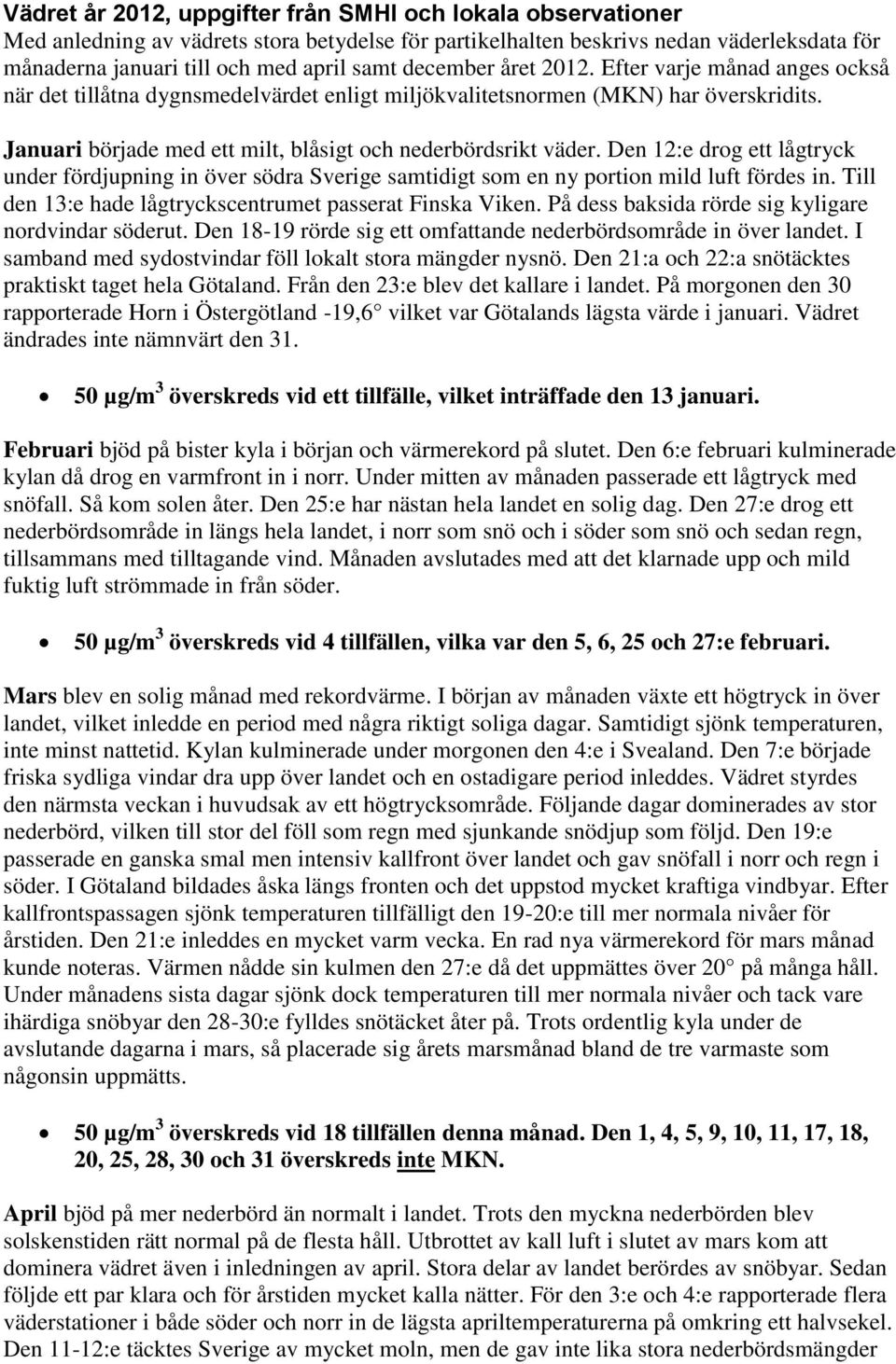 Den 12:e drog ett lågtryck under fördjupning in över södra Sverige samtidigt som en ny portion mild luft fördes in. Till den 13:e hade lågtryckscentrumet passerat Finska Viken.