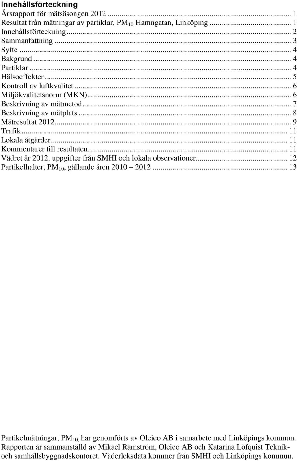 .. 11 Lokala åtgärder... 11 Kommentarer till resultaten... 11 Vädret år 2012, uppgifter från SMHI och lokala observationer... 12 Partikelhalter, PM 10, gällande åren 2010 2012.