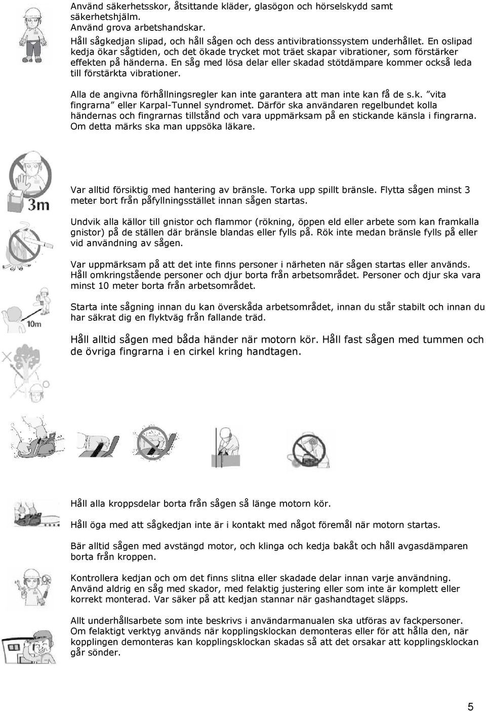 En såg med lösa delar eller skadad stötdämpare kommer också leda till förstärkta vibrationer. Alla de angivna förhållningsregler kan inte garantera att man inte kan få de s.k. vita fingrarna eller Karpal-Tunnel syndromet.