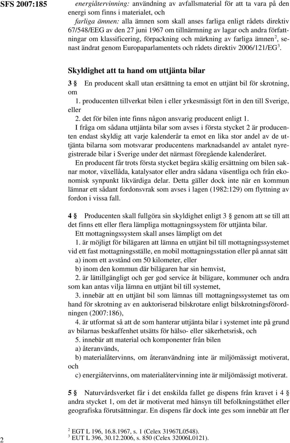 direktiv 2006/121/EG 3. Skyldighet att ta hand om uttjänta bilar 3 En producent skall utan ersättning ta emot en uttjänt bil för skrotning, om 1.