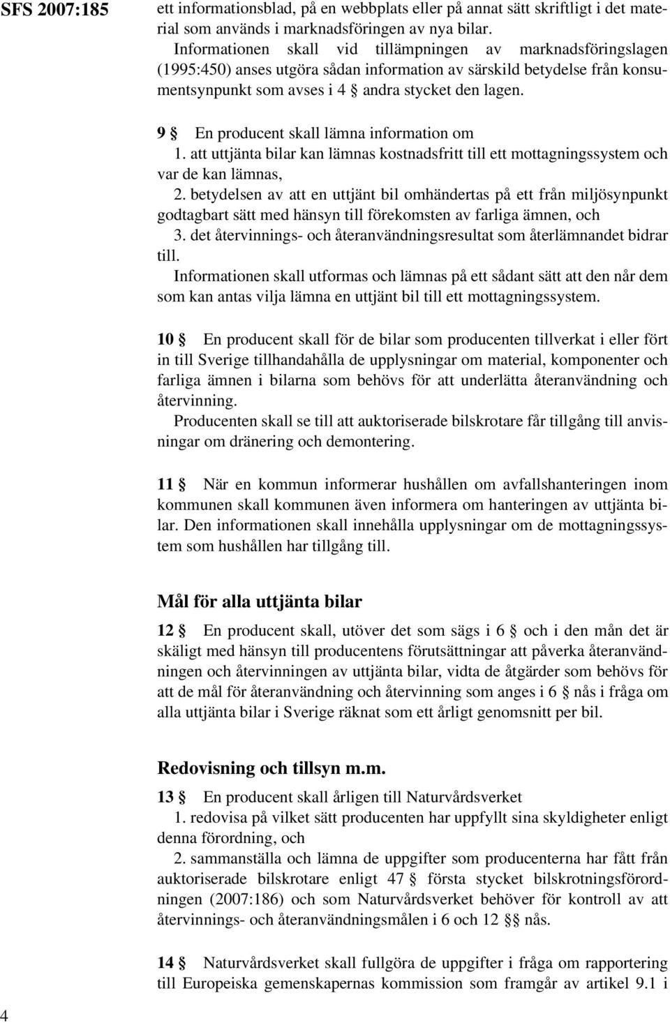 9 En producent skall lämna information om 1. att uttjänta bilar kan lämnas kostnadsfritt till ett mottagningssystem och var de kan lämnas, 2.