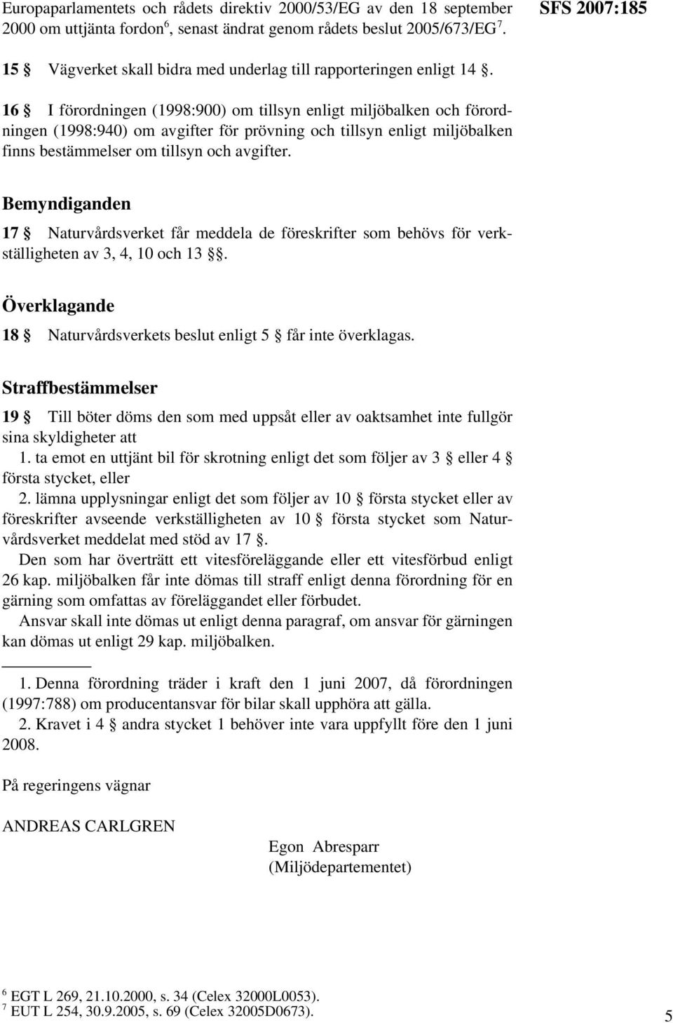 16 I förordningen (1998:900) om tillsyn enligt miljöbalken och förordningen (1998:940) om avgifter för prövning och tillsyn enligt miljöbalken finns bestämmelser om tillsyn och avgifter.