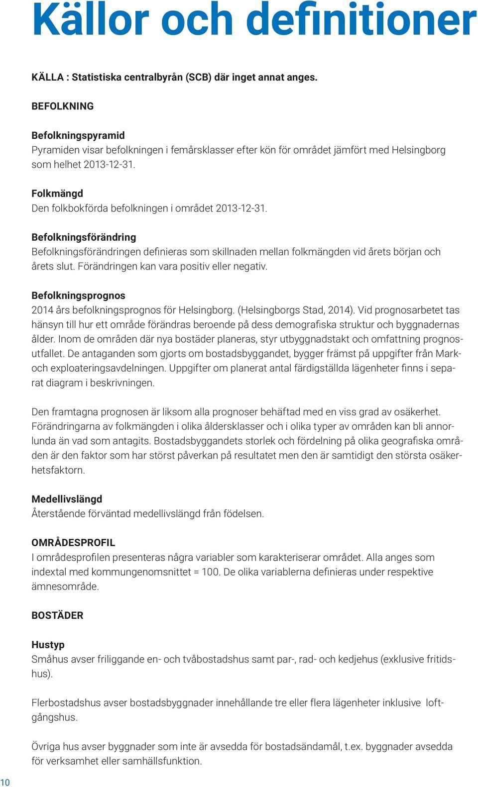 Folkmängd Den folkbokförda befolkningen i området 2013-12-31. Befolkningsförändring Befolkningsförändringen definieras som skillnaden mellan folkmängden vid årets början och årets slut.