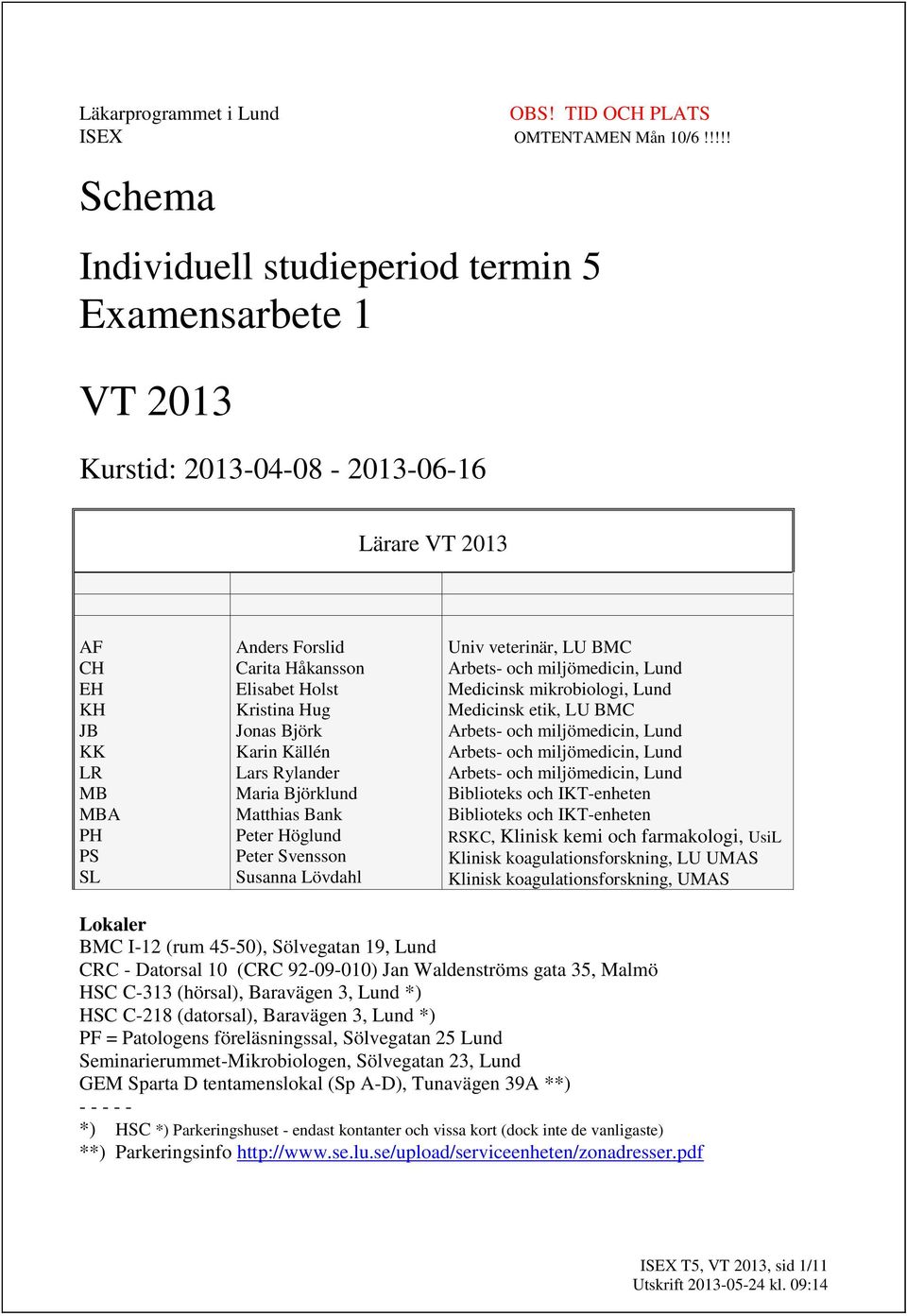 Kristina Hug Jonas Björk Karin Källén Lars Rylander Maria Björklund Matthias Bank Peter Höglund Peter Svensson Susanna Lövdahl Univ veterinär, LU BMC Arbets- och miljömedicin, Lund Medicinsk