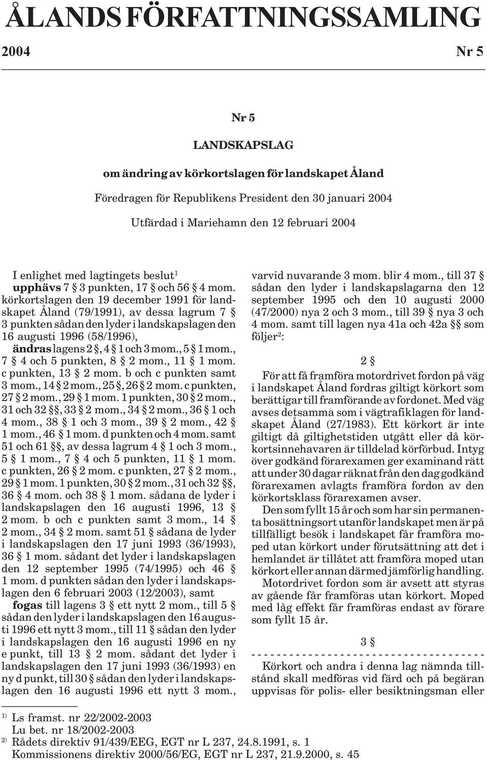 körkortslagen den 19 december 1991 för landskapet Åland (79/1991), av dessa lagrum 7 3 punkten sådan den lyder i landskapslagen den 16 augusti 1996 (58/1996), ändras lagens 2, 4 1 och 3 mom., 5 1 mom.