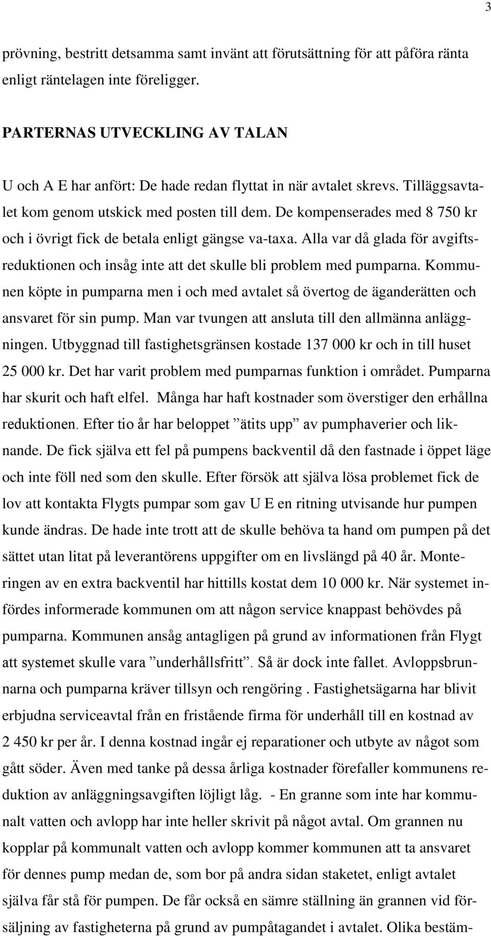 De kompenserades med 8 750 kr och i övrigt fick de betala enligt gängse va-taxa. Alla var då glada för avgiftsreduktionen och insåg inte att det skulle bli problem med pumparna.