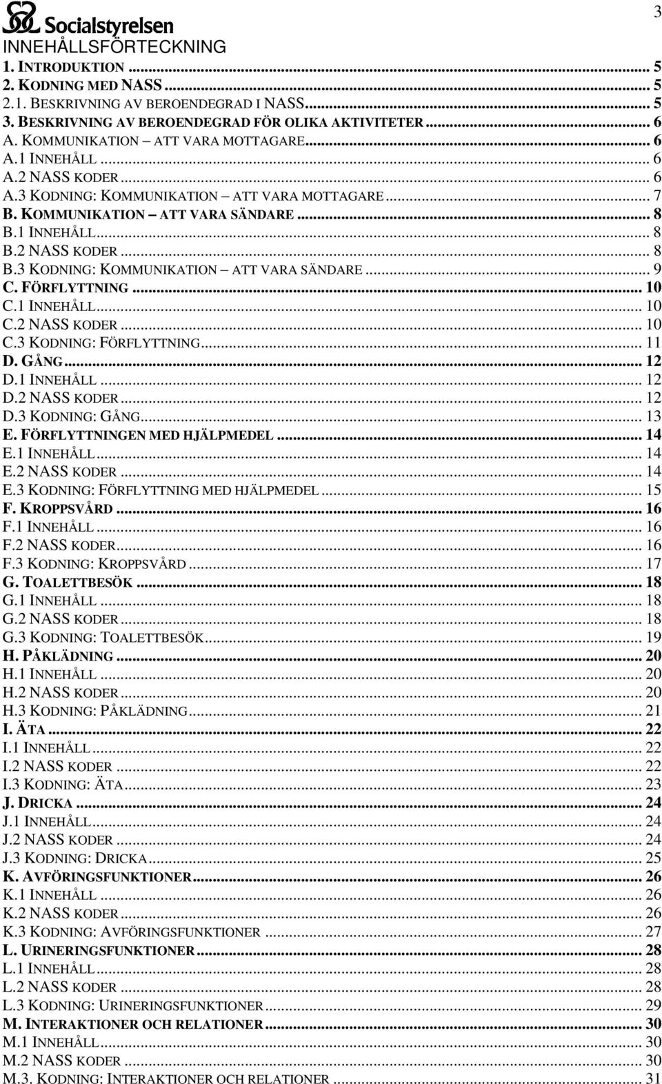 1 INNEHÅLL... 8 B.2 NASS KODER... 8 B.3 KODNING: KOMMUNIKATION ATT VARA SÄNDARE... 9 C. FÖRFLYTTNING... 10 C.1 INNEHÅLL... 10 C.2 NASS KODER... 10 C.3 KODNING: FÖRFLYTTNING... 11 D. GÅNG... 12 D.