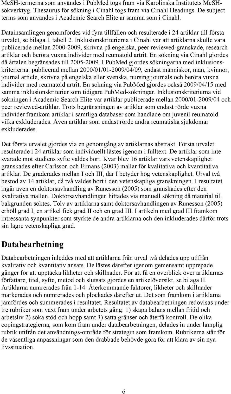 Inklusionskriterierna i Cinahl var att artiklarna skulle vara publicerade mellan 2000-2009, skrivna på engelska, peer reviewed-granskade, research artiklar och beröra vuxna individer med reumatoid