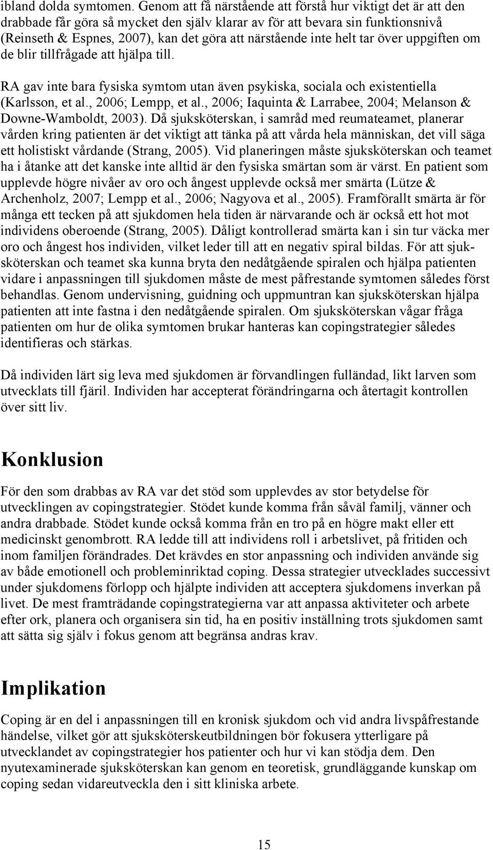 inte helt tar över uppgiften om de blir tillfrågade att hjälpa till. RA gav inte bara fysiska symtom utan även psykiska, sociala och existentiella (Karlsson, et al., 2006; Lempp, et al.