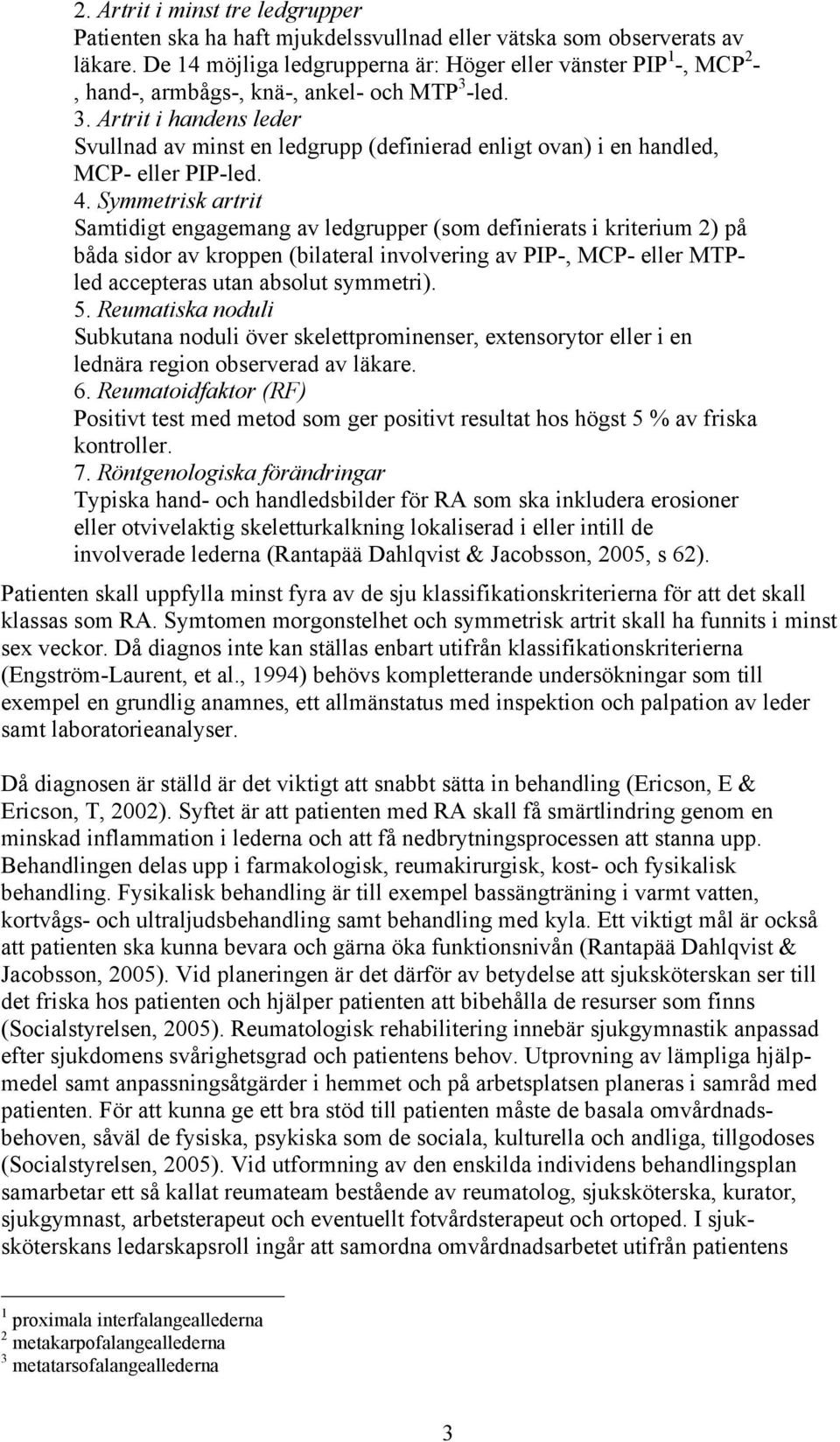 -led. 3. Artrit i handens leder Svullnad av minst en ledgrupp (definierad enligt ovan) i en handled, MCP- eller PIP-led. 4.