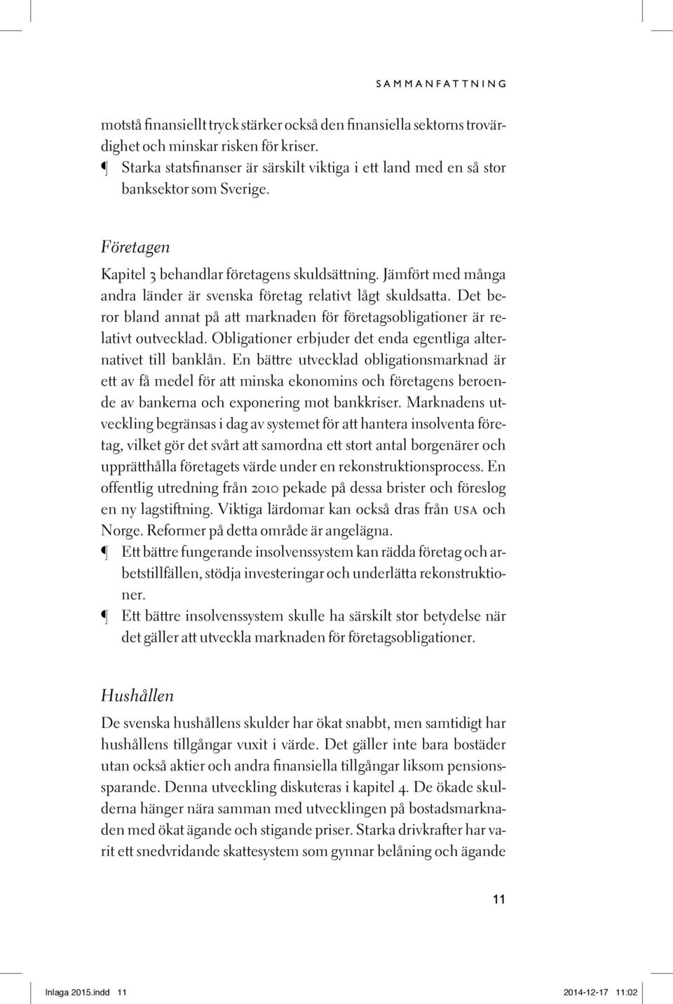 Det beror bland annat på att marknaden för företagsobligationer är relativt outvecklad. Obligationer erbjuder det enda egentliga alternativet till banklån.