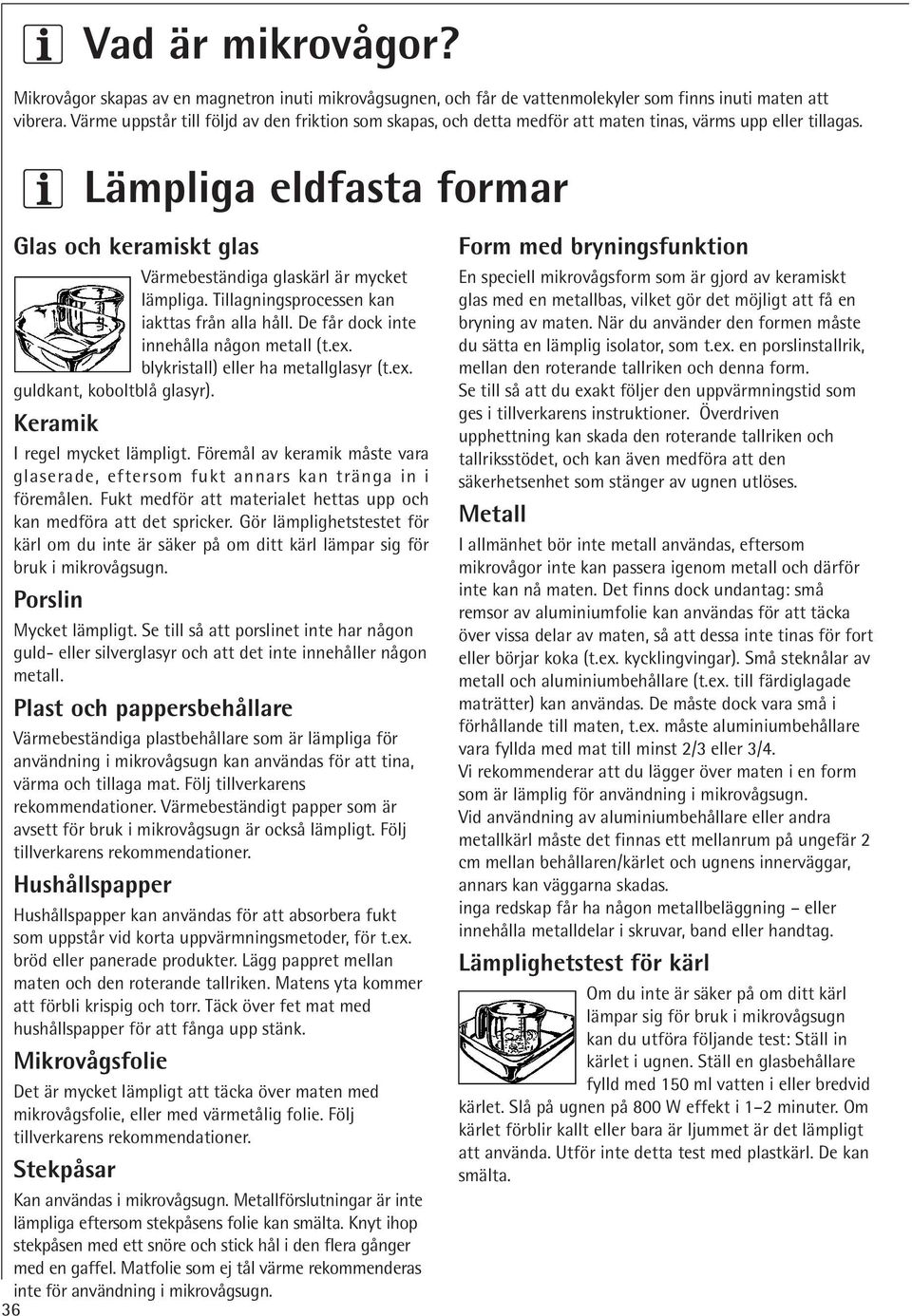 Lämpliga eldfasta formar Glas och keramiskt glas Värmebeständiga glaskärl är mycket lämpliga. Tillagningsprocessen kan iakttas från alla håll. De får dock inte innehålla någon metall (t.ex.
