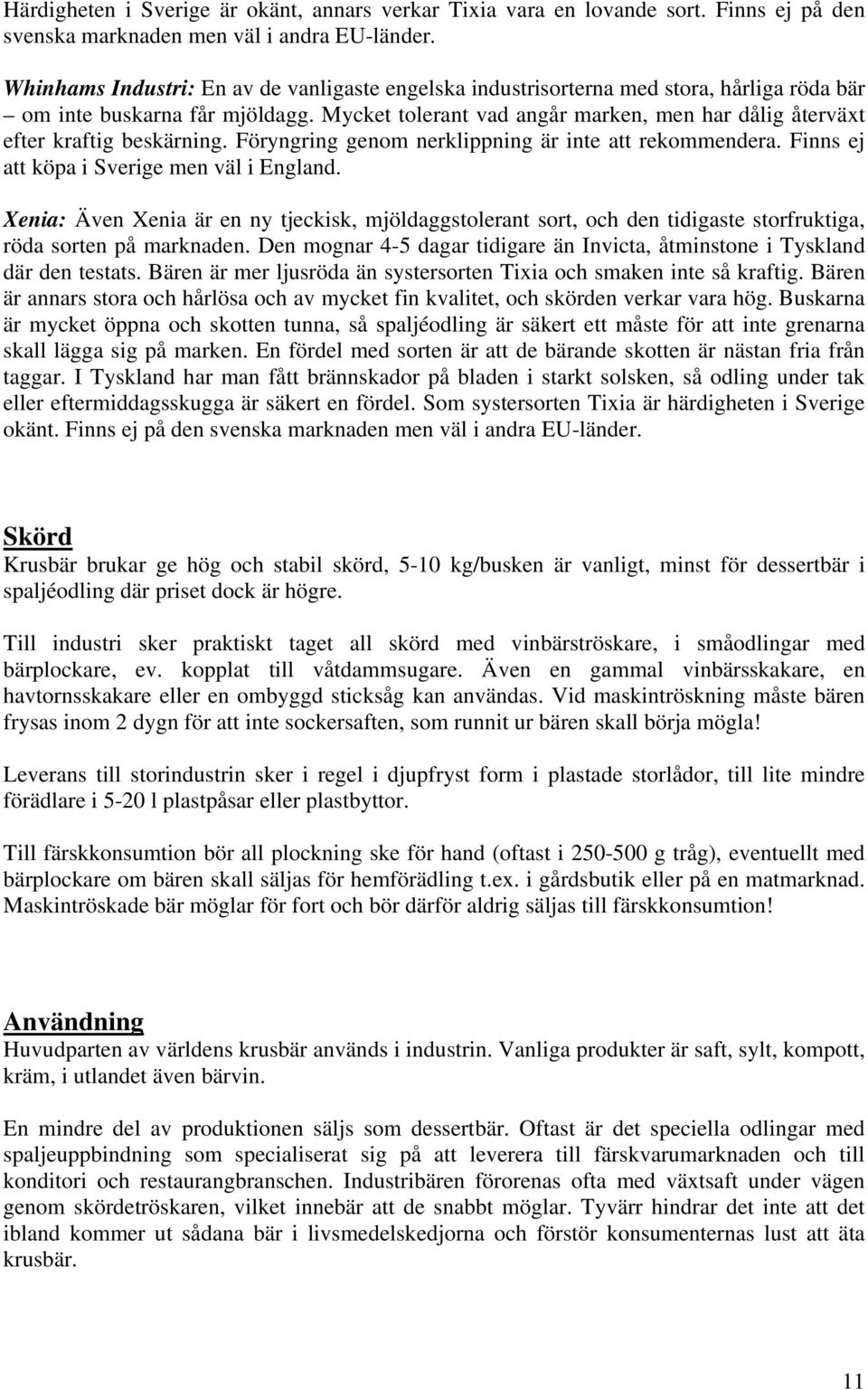 Mycket tolerant vad angår marken, men har dålig återväxt efter kraftig beskärning. Föryngring genom nerklippning är inte att rekommendera. Finns ej att köpa i Sverige men väl i England.