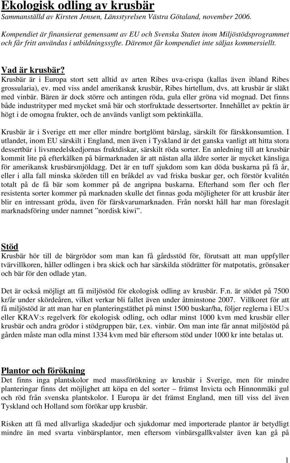 Krusbär är i Europa stort sett alltid av arten Ribes uva-crispa (kallas även ibland Ribes grossularia), ev. med viss andel amerikansk krusbär, Ribes hirtellum, dvs. att krusbär är släkt med vinbär.