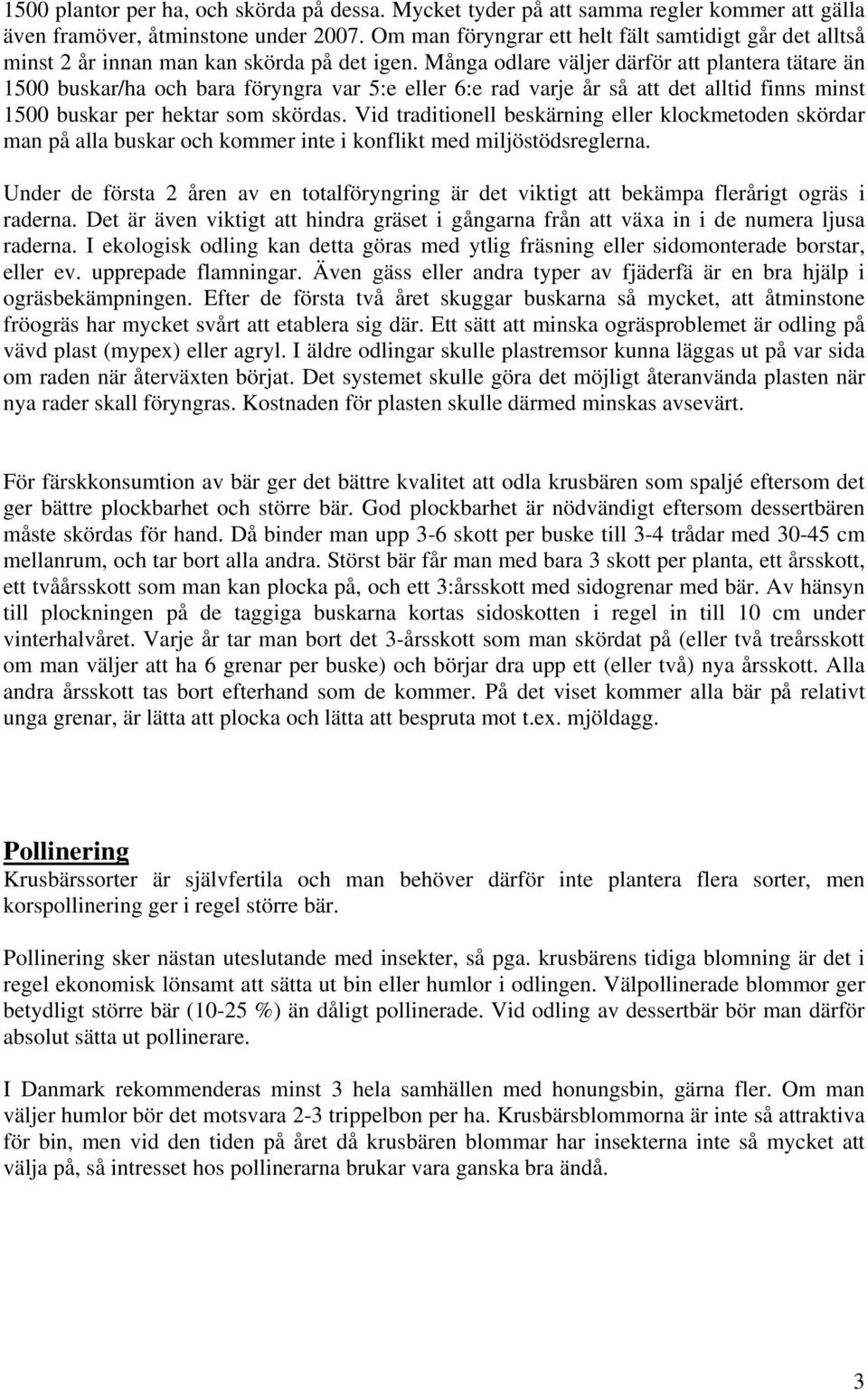 Många odlare väljer därför att plantera tätare än 1500 buskar/ha och bara föryngra var 5:e eller 6:e rad varje år så att det alltid finns minst 1500 buskar per hektar som skördas.