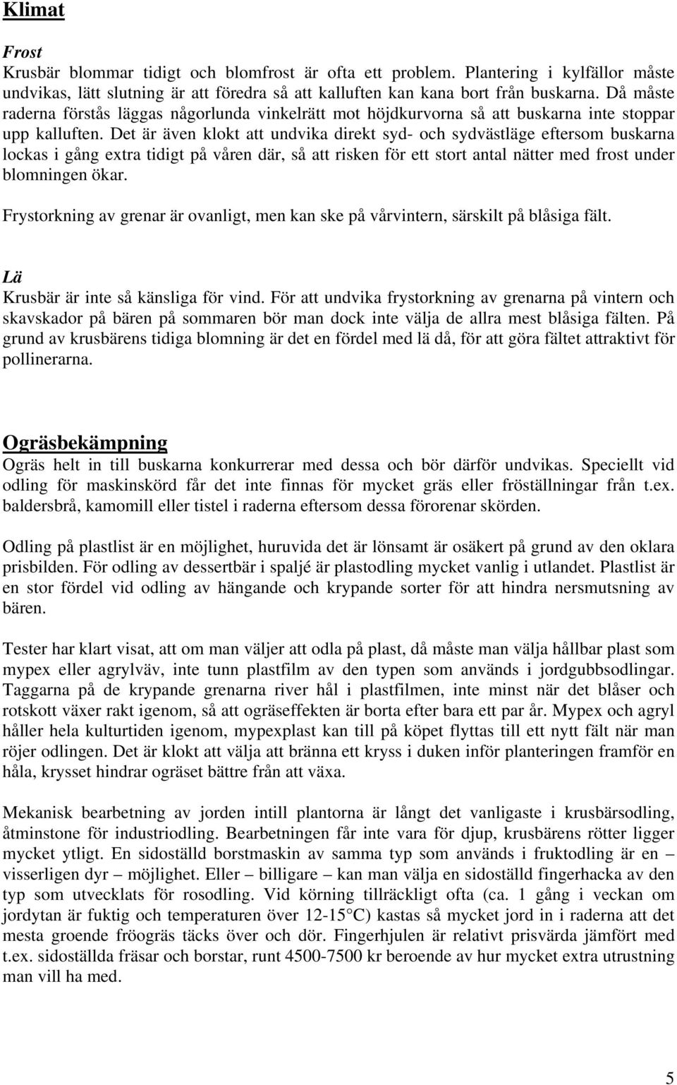 Det är även klokt att undvika direkt syd- och sydvästläge eftersom buskarna lockas i gång extra tidigt på våren där, så att risken för ett stort antal nätter med frost under blomningen ökar.