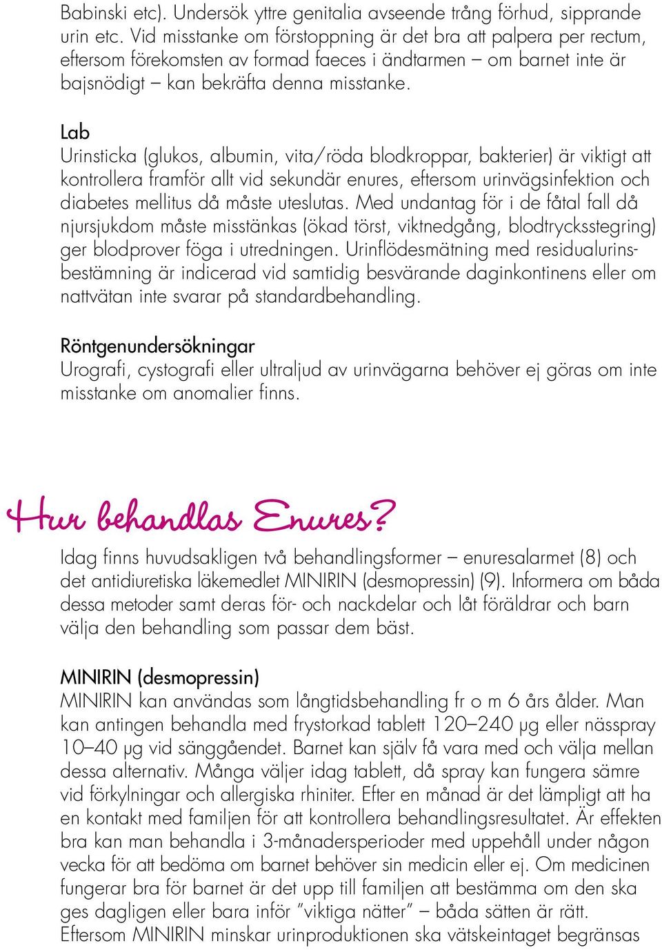 Lab Urinsticka (glukos, albumin, vita/röda blodkroppar, bakterier) är viktigt att kontrollera framför allt vid sekundär enures, eftersom urinvägsinfektion och diabetes mellitus då måste uteslutas.