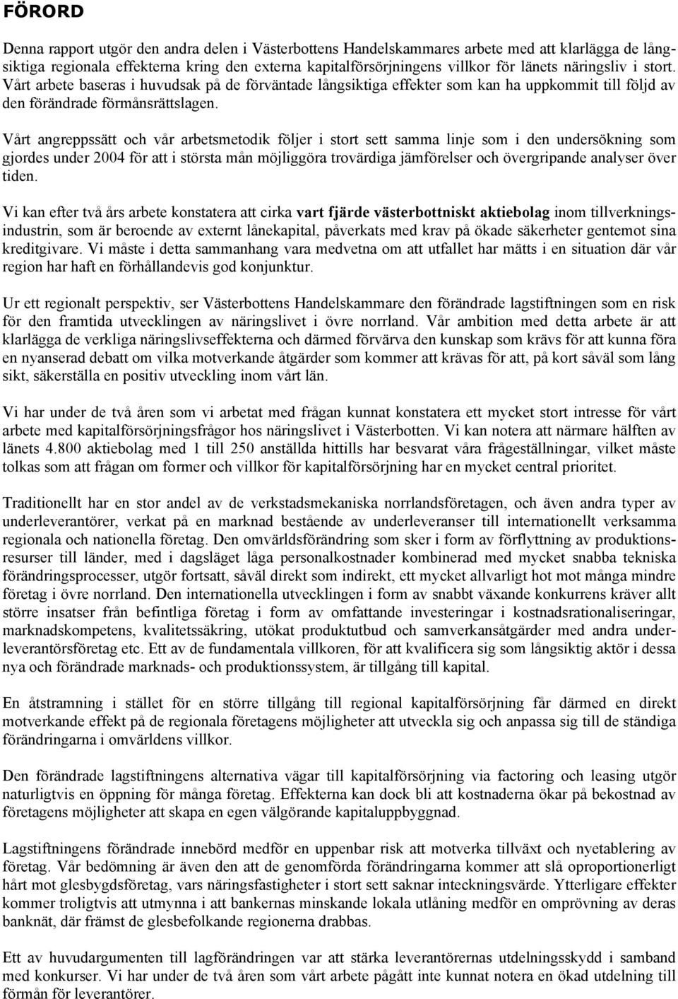 Vårt angreppssätt och vår arbetsmetodik följer i stort sett samma linje som i den undersökning som gjordes under 2004 för att i största mån möjliggöra trovärdiga jämförelser och övergripande analyser