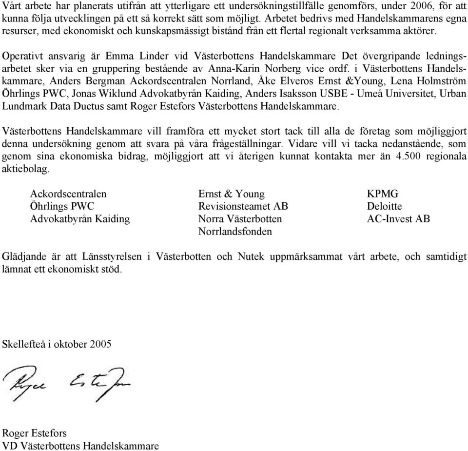 Operativt ansvarig är Emma Linder vid Västerbottens Handelskammare Det övergripande ledningsarbetet sker via en gruppering bestående av Anna-Karin Norberg vice ordf.