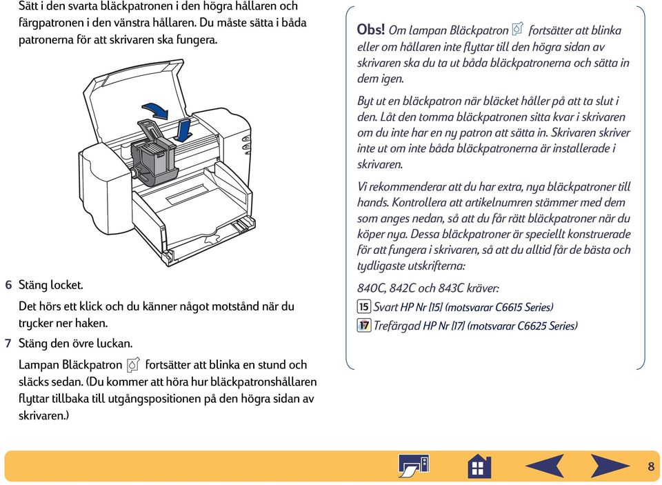 (Du kommer att höra hur bläckpatronshållaren flyttar tillbaka till utgångspositionen på den högra sidan av skrivaren.) Obs!