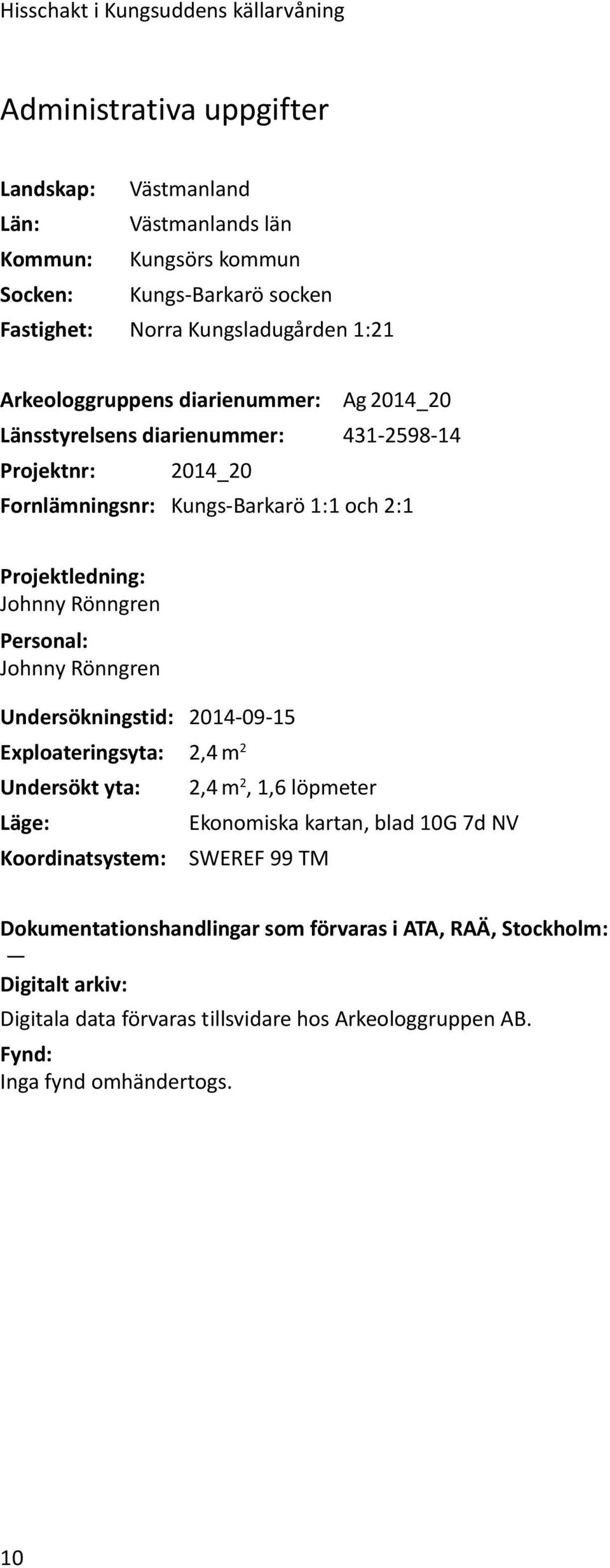 Johnny Rönngren Personal: Johnny Rönngren Undersökningstid: 2014-09-15 Exploateringsyta: 2,4 m 2 Undersökt yta: 2,4 m 2, 1,6 löpmeter Läge: Ekonomiska kartan, blad 10G 7d NV