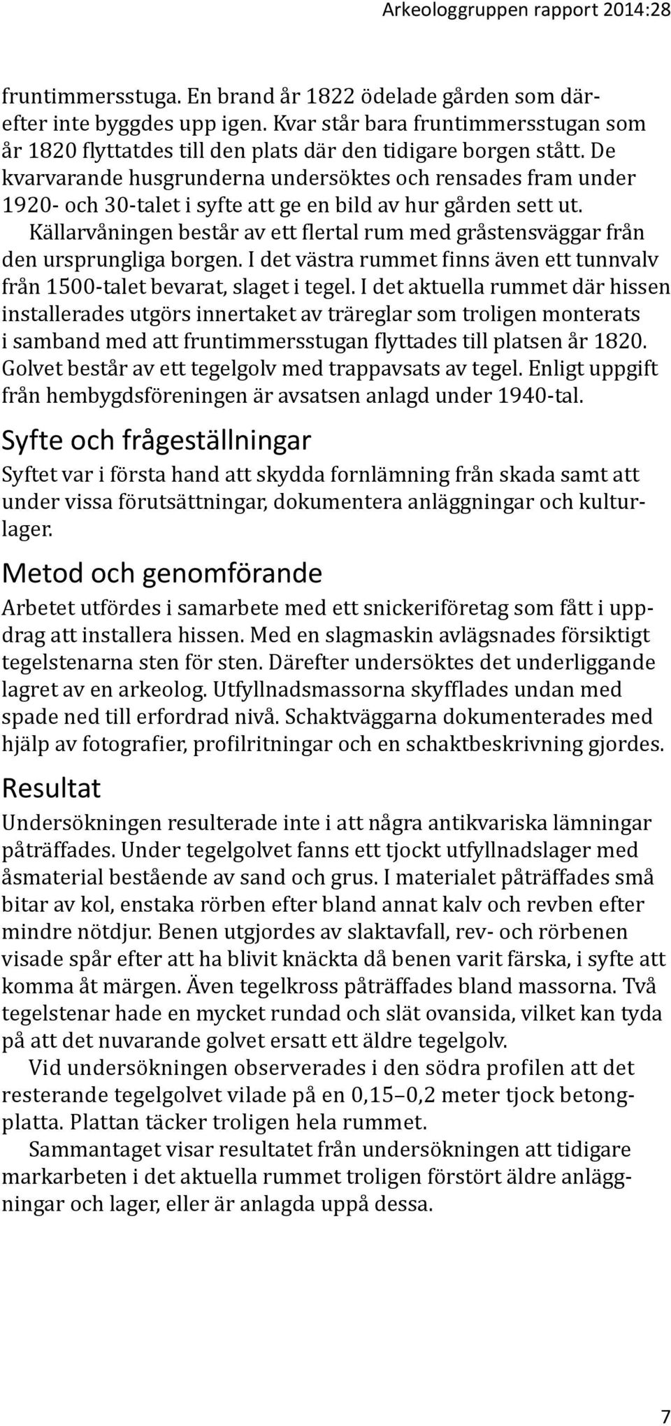 De kvarvarande husgrunderna undersöktes och rensades fram under 1920- och 30-talet i syfte att ge en bild av hur gården sett ut.