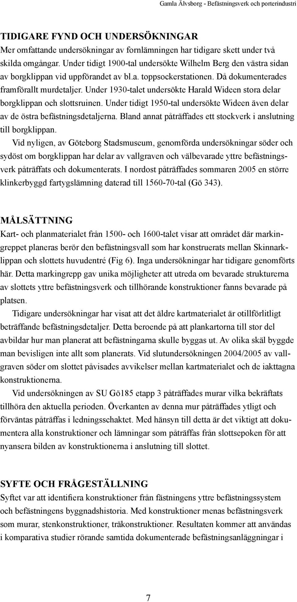 Under 1930-talet undersökte Harald Wideen stora delar borgklippan och slottsruinen. Under tidigt 1950-tal undersökte Wideen även delar av de östra befästningsdetaljerna.