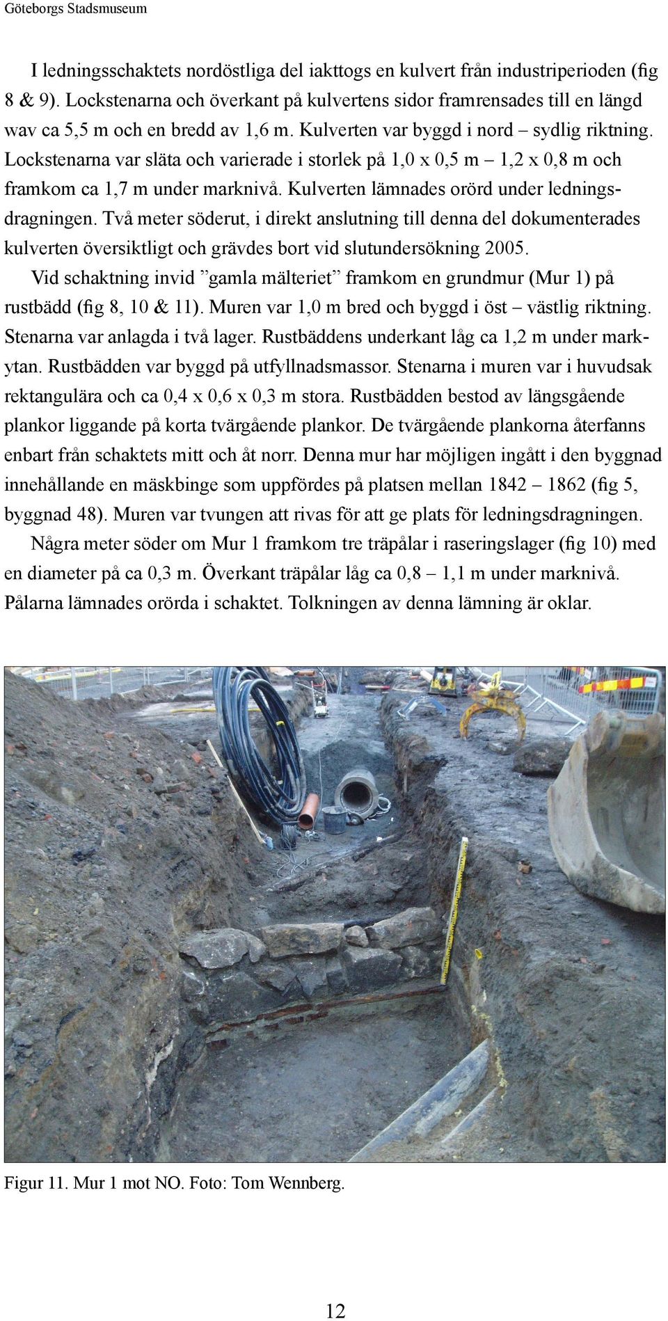 Lockstenarna var släta och varierade i storlek på 1,0 x 0,5 m 1,2 x 0,8 m och framkom ca 1,7 m under marknivå. Kulverten lämnades orörd under ledningsdragningen.