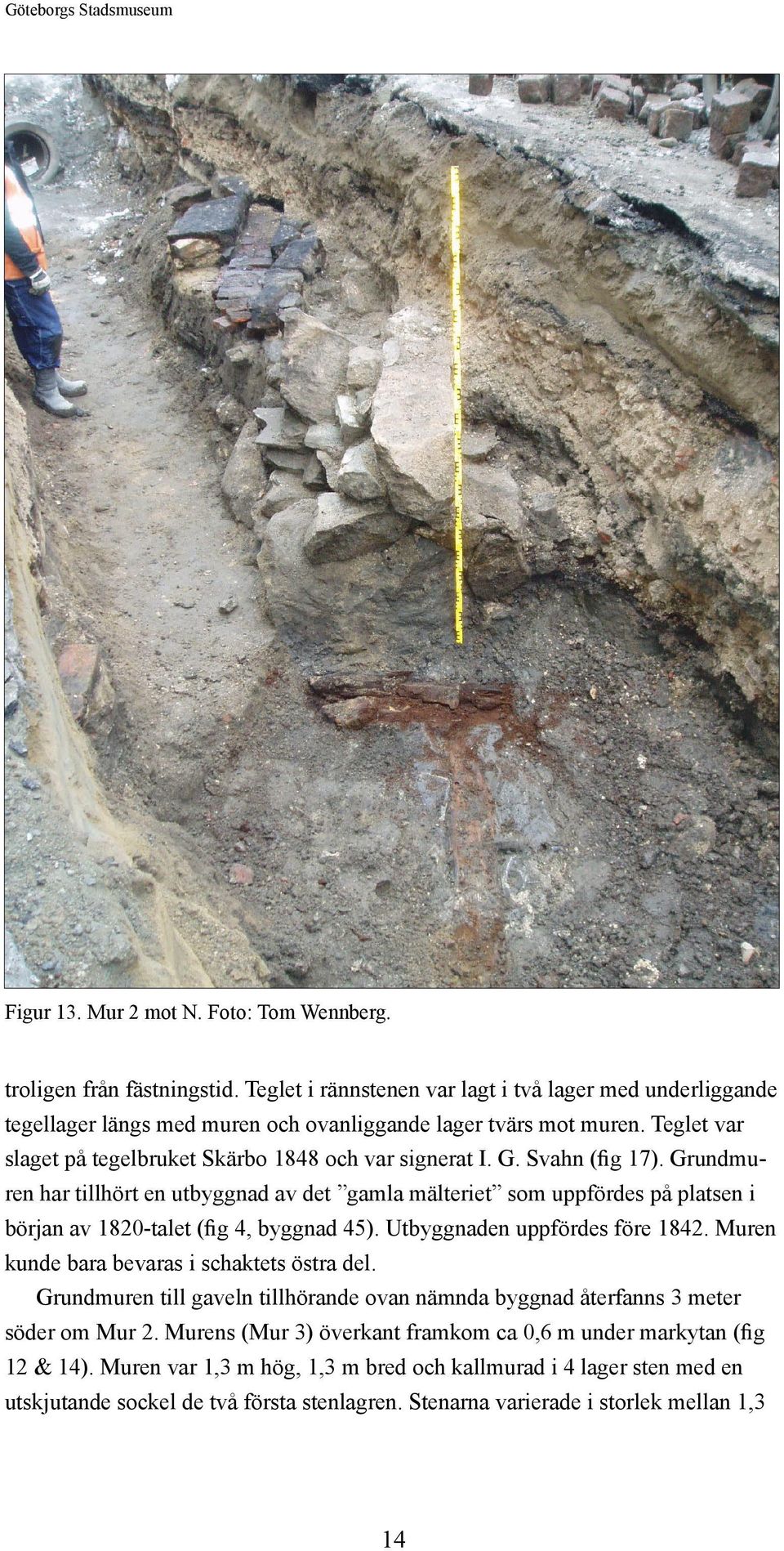 Svahn (fig 17). Grundmuren har tillhört en utbyggnad av det gamla mälteriet som uppfördes på platsen i början av 1820-talet (fig 4, byggnad 45). Utbyggnaden uppfördes före 1842.