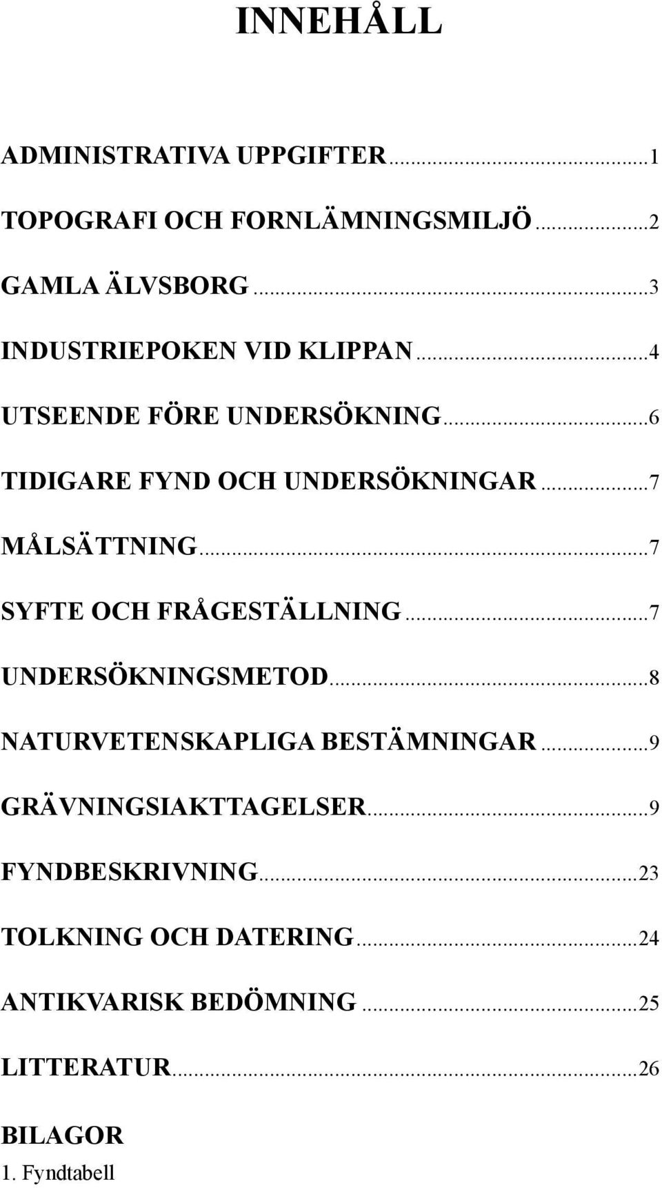 ..7 MÅLSÄTTNING...7 SYFTE OCH FRÅGESTÄLLNING...7 UNDERSÖKNINGSMETOD...8 NATURVETENSKAPLIGA BESTÄMNINGAR.