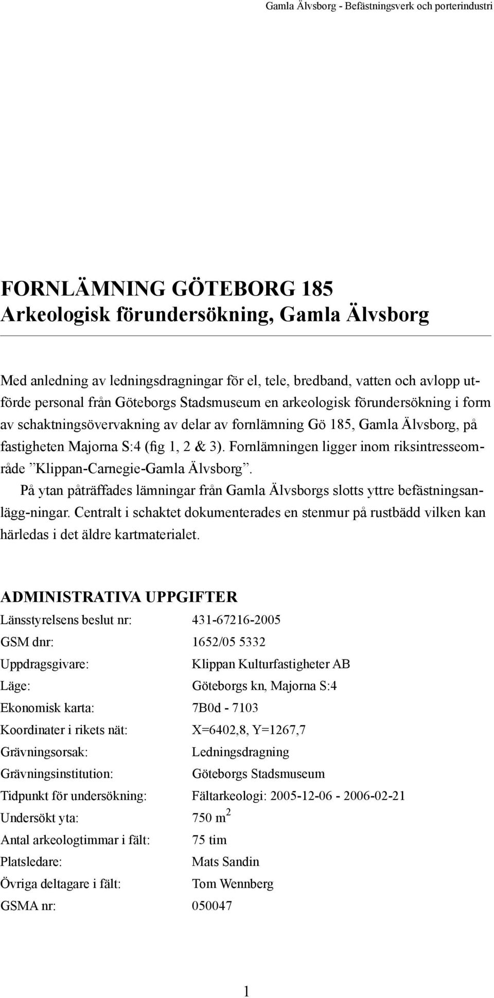 Fornlämningen ligger inom riksintresseområde Klippan-Carnegie-Gamla Älvsborg. På ytan påträffades lämningar från Gamla Älvsborgs slotts yttre befästningsanlägg-ningar.