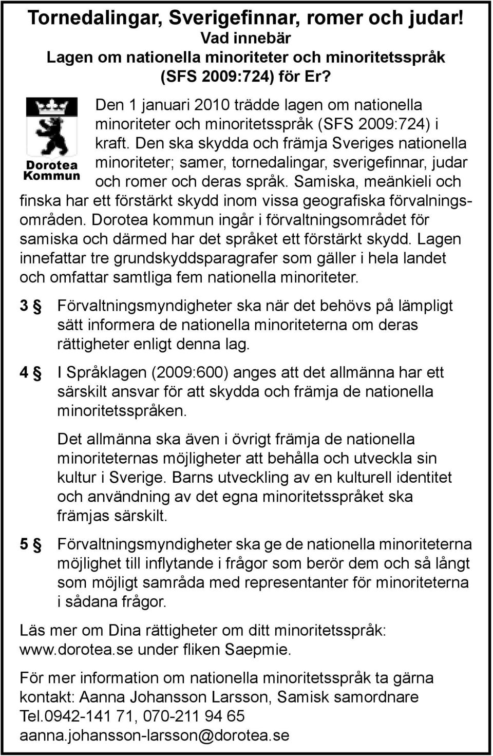 Den ska skydda och främja Sveriges nationella minoriteter; samer, tornedalingar, sverigefinnar, judar och romer och deras språk.