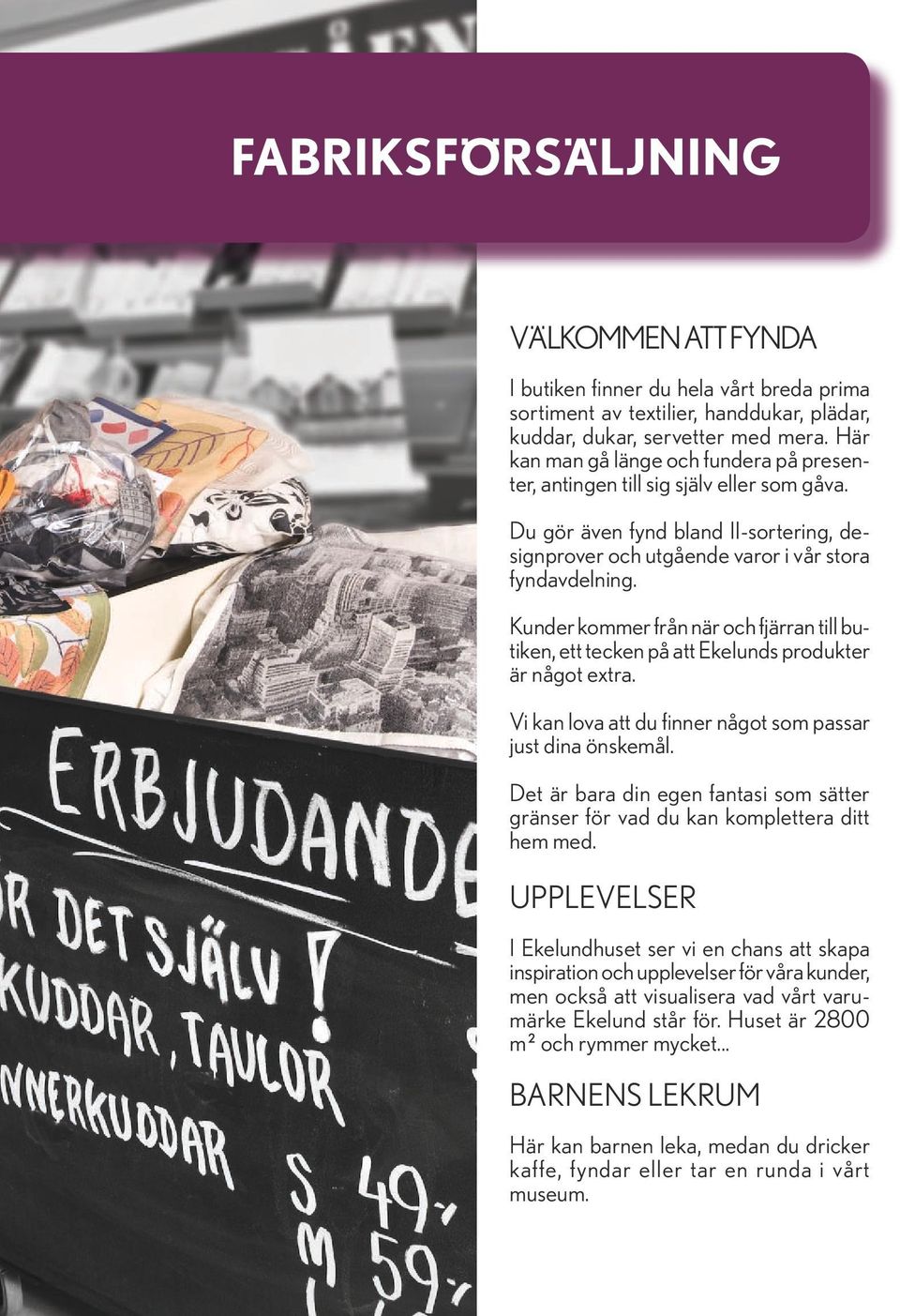 Kunder kommer från när och fjärran till butiken, ett tecken på att Ekelunds produkter är något extra. Vi kan lova att du finner något som passar just dina önskemål.