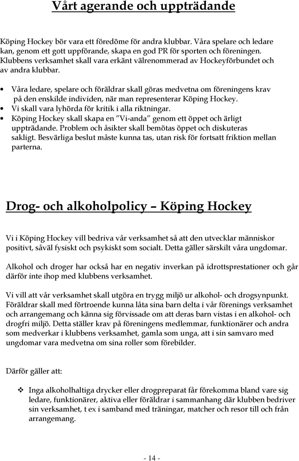 Våra ledare, spelare och föräldrar skall göras medvetna om föreningens krav på den enskilde individen, när man representerar Köping Hockey. Vi skall vara lyhörda för kritik i alla riktningar.