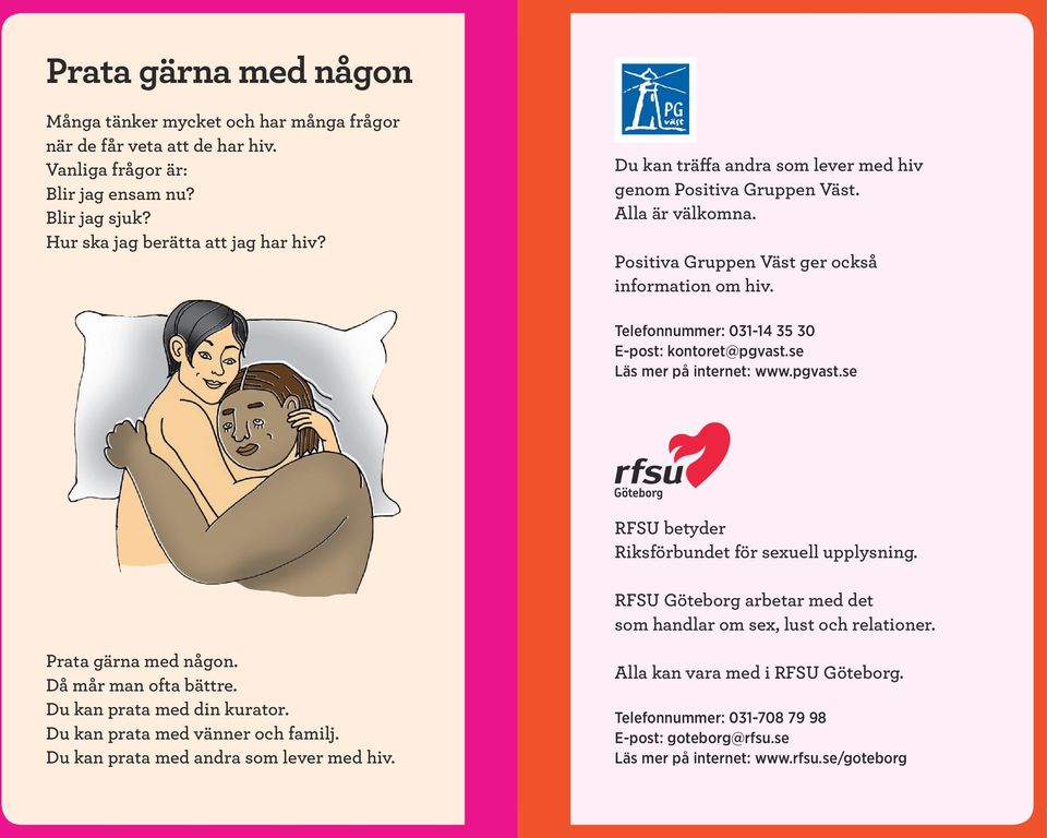se Läs mer på internet: www.pgvast.se RFSU betyder Riksförbundet för sexuell upplysning. RFSU Göteborg arbetar med det som handlar om sex, lust och relationer. Prata gärna med någon.
