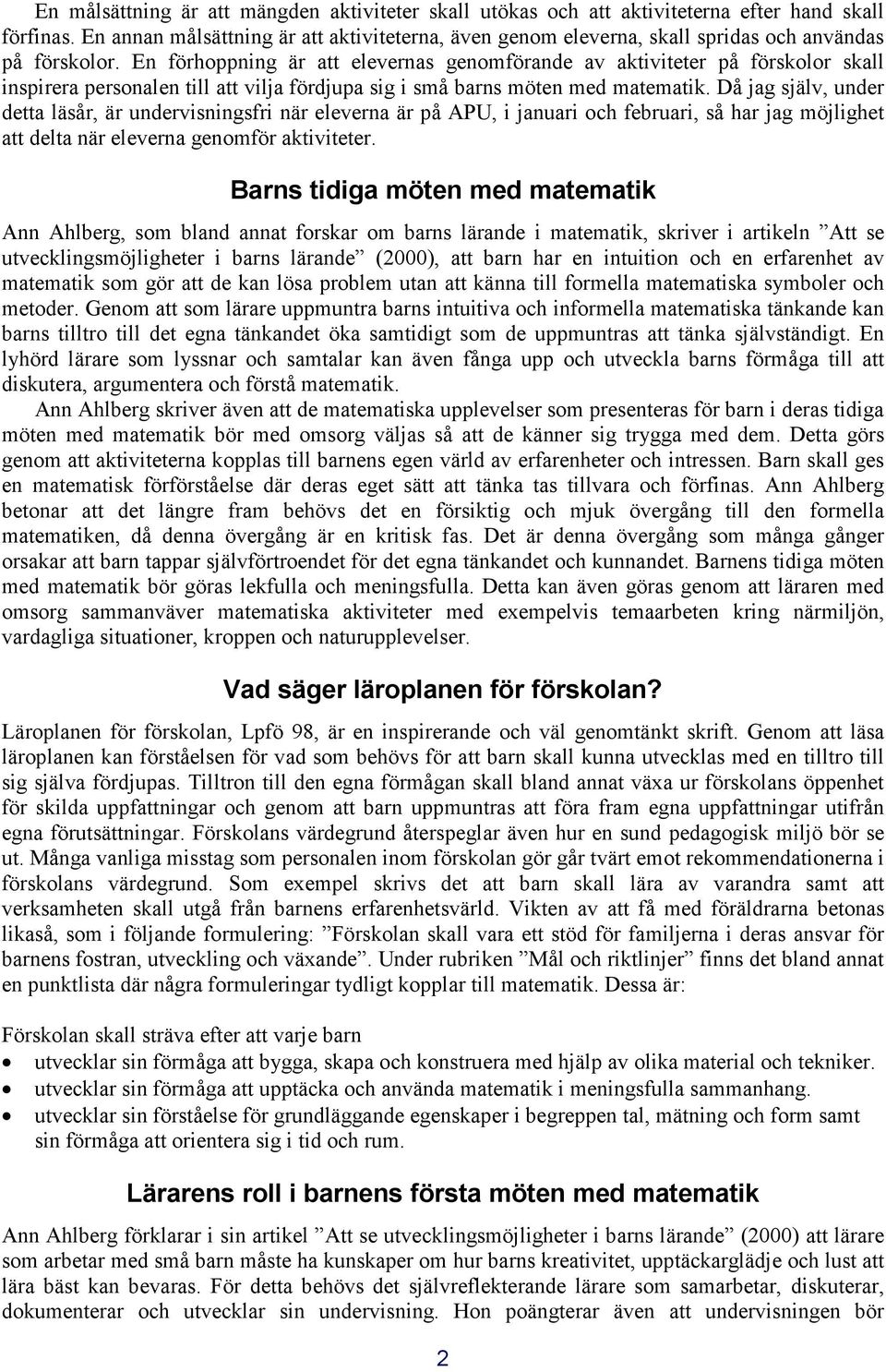 En förhoppning är att elevernas genomförande av aktiviteter på förskolor skall inspirera personalen till att vilja fördjupa sig i små barns möten med matematik.