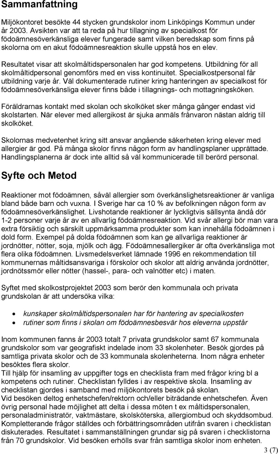 Resultatet visar att skolmåltidspersonalen har god kompetens. Utbildning för all skolmåltidpersonal genomförs med en viss kontinuitet. Specialkostpersonal får utbildning varje år.