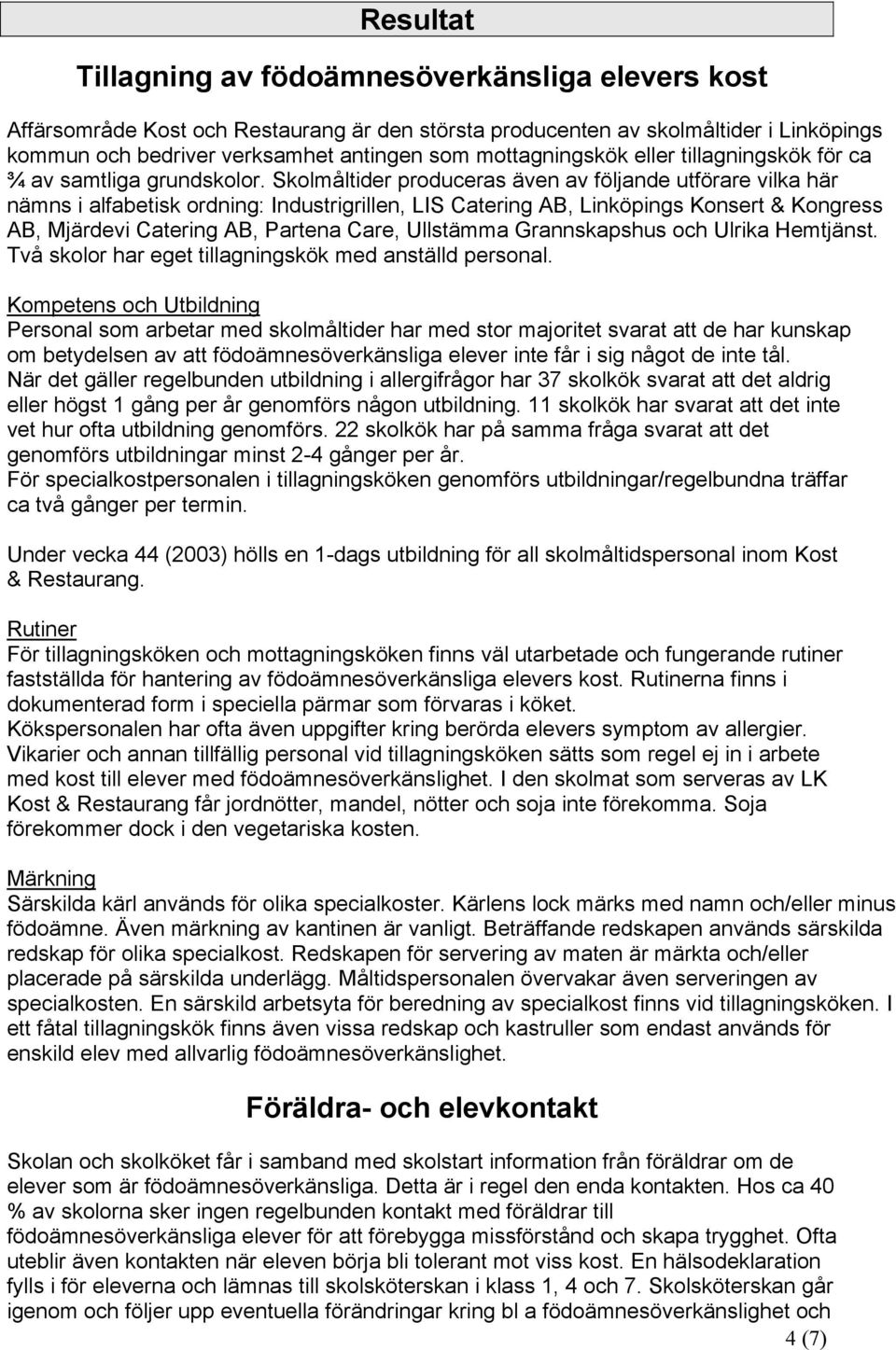 Skolmåltider produceras även av följande utförare vilka här nämns i alfabetisk ordning: Industrigrillen, LIS Catering AB, Linköpings Konsert & Kongress AB, Mjärdevi Catering AB, Partena Care,