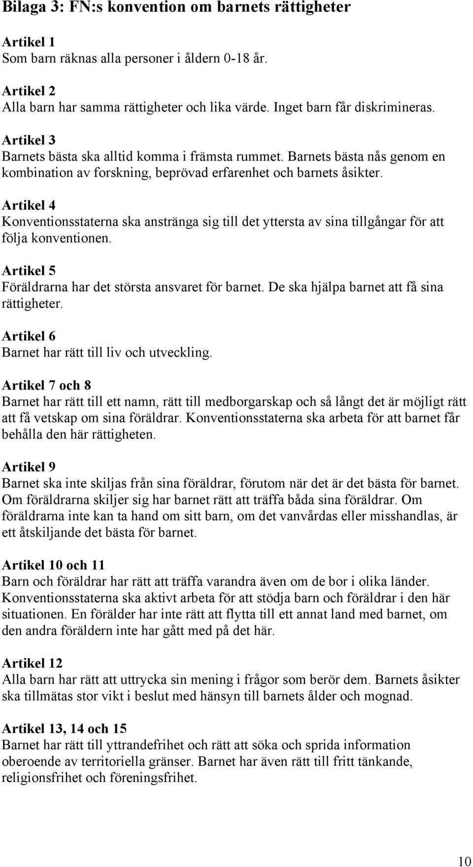 Artikel 4 Konventionsstaterna ska anstränga sig till det yttersta av sina tillgångar för att följa konventionen. Artikel 5 Föräldrarna har det största ansvaret för barnet.