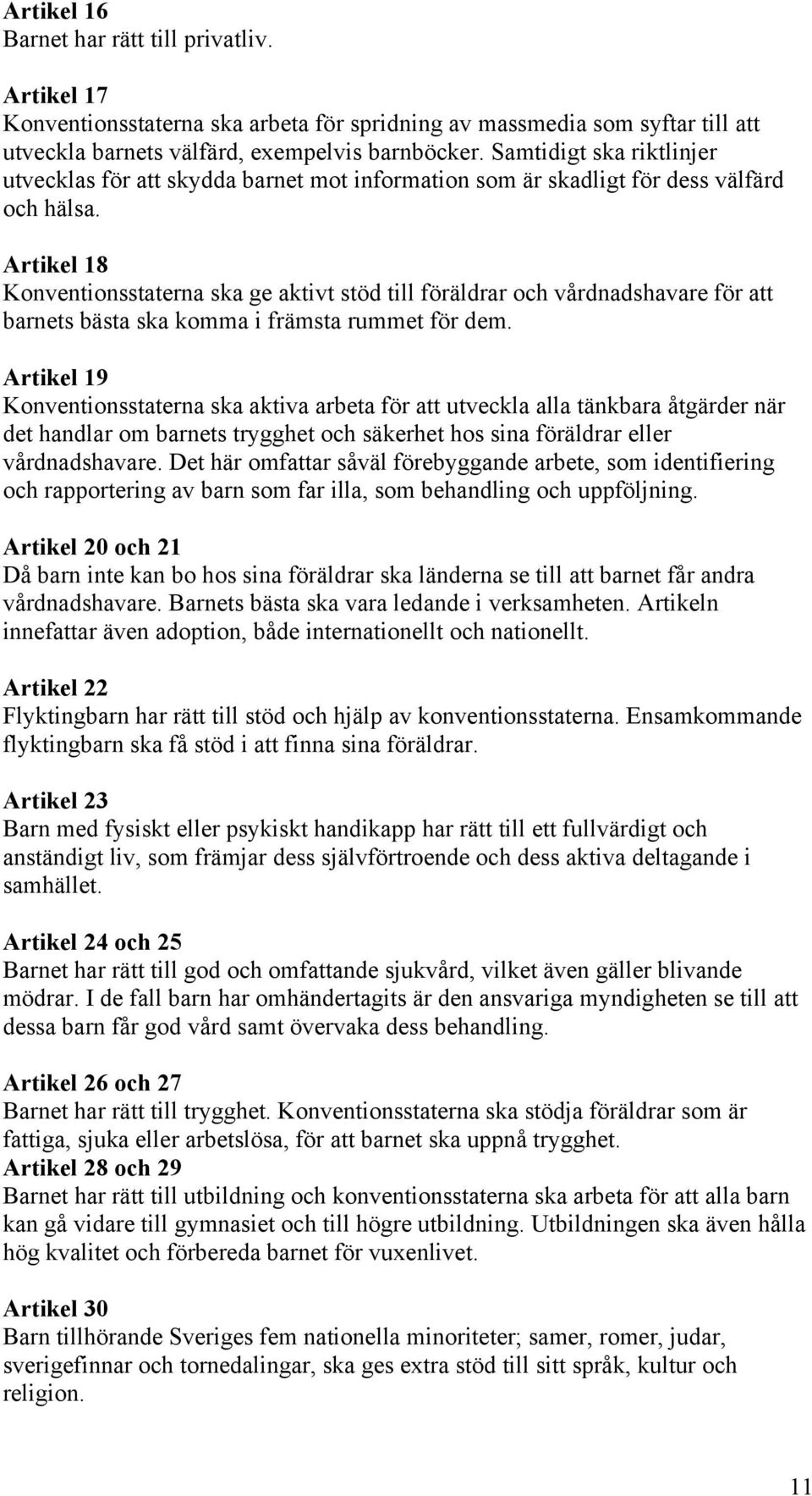 Artikel 18 Konventionsstaterna ska ge aktivt stöd till föräldrar och vårdnadshavare för att barnets bästa ska komma i främsta rummet för dem.